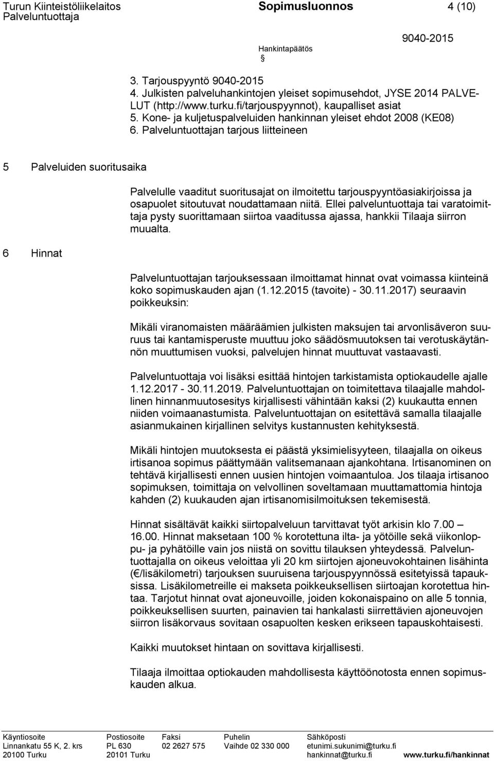 n tarjous liitteineen 5 Palveluiden suoritusaika 6 Hinnat Palvelulle vaaditut suoritusajat on ilmoitettu tarjouspyyntöasiakirjoissa ja osapuolet sitoutuvat noudattamaan niitä.