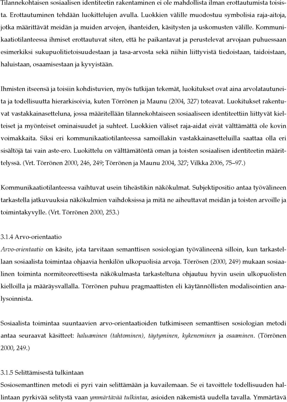 Kommunikaatiotilanteessa ihmiset erottautuvat siten, että he paikantavat ja perustelevat arvojaan puhuessaan esimerkiksi sukupuolitietoisuudestaan ja tasa-arvosta sekä niihin liittyvistä tiedoistaan,