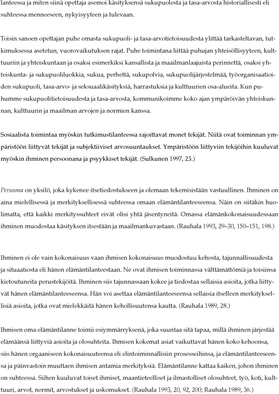 Puhe toimintana liittää puhujan yhteisöllisyyteen, kulttuuriin ja yhteiskuntaan ja osaksi esimerkiksi kansallista ja maailmanlaajuista perinnettä, osaksi yhteiskunta- ja sukupuoliluokkia, sukua,