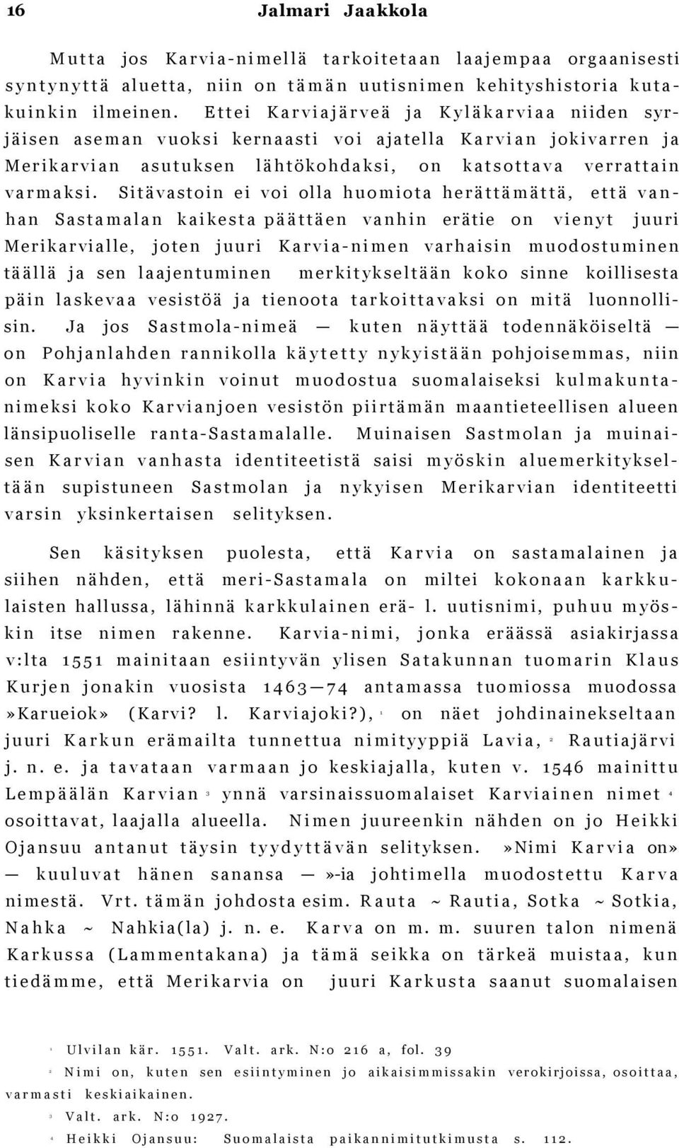 Sitävastoin ei voi olla huomiota herättämättä, että vanhan Sastamalan kaikesta päättäen vanhin erätie on vienyt juuri Merikarvialle, joten juuri Karvia-nimen varhaisin muodostuminen täällä ja sen