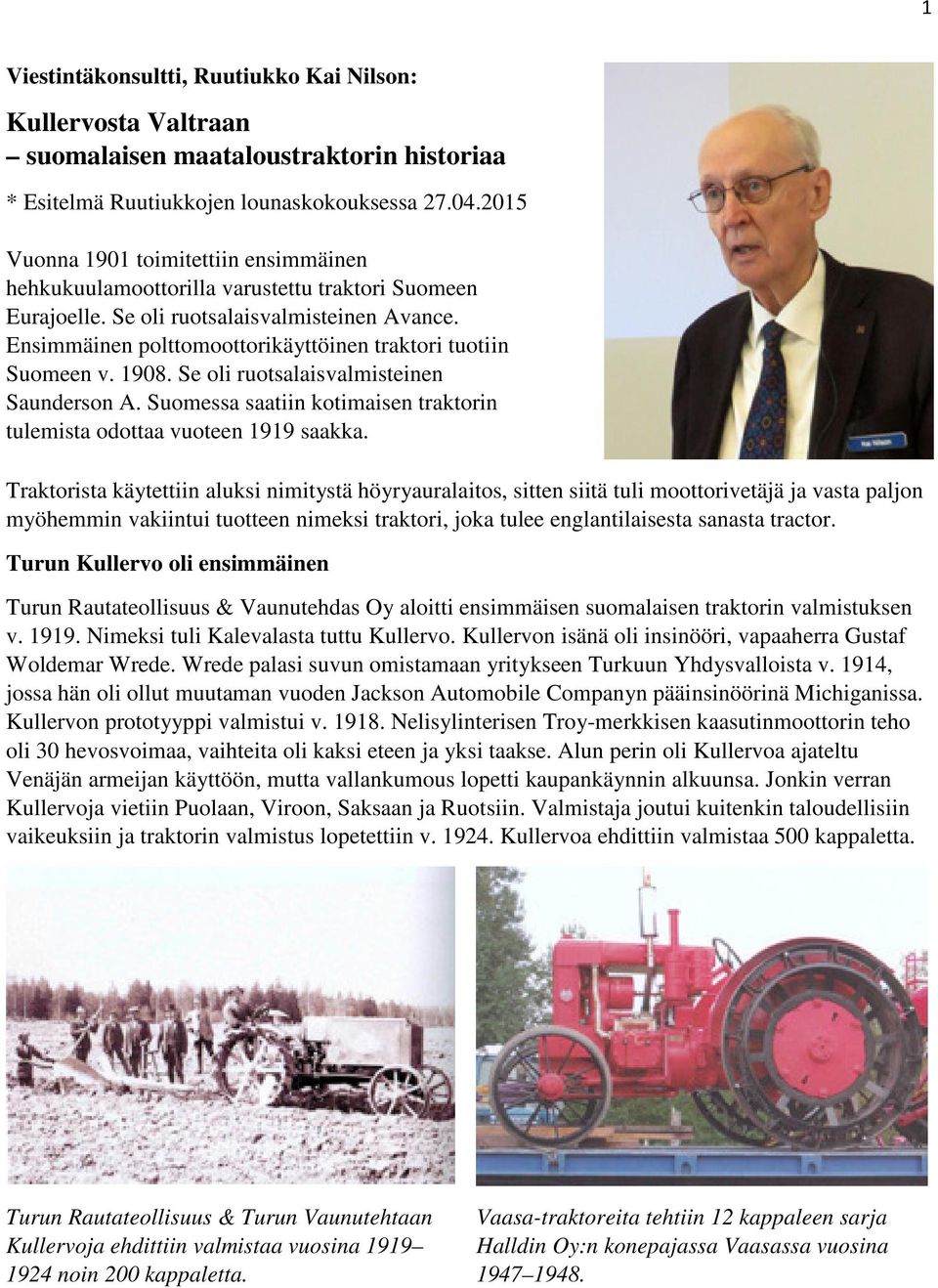 Ensimmäinen polttomoottorikäyttöinen traktori tuotiin Suomeen v. 1908. Se oli ruotsalaisvalmisteinen Saunderson A. Suomessa saatiin kotimaisen traktorin tulemista odottaa vuoteen 1919 saakka.