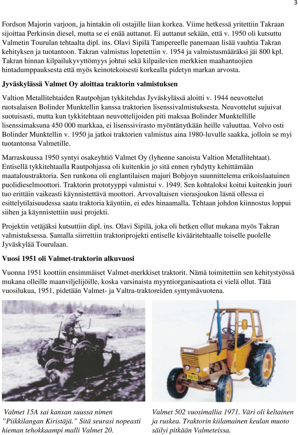 1954 ja valmistusmääräksi jäi 800 kpl. Takran hinnan kilpailukyvyttömyys johtui sekä kilpailevien merkkien maahantuojien hintadumppauksesta että myös keinotekoisesti korkealla pidetyn markan arvosta.