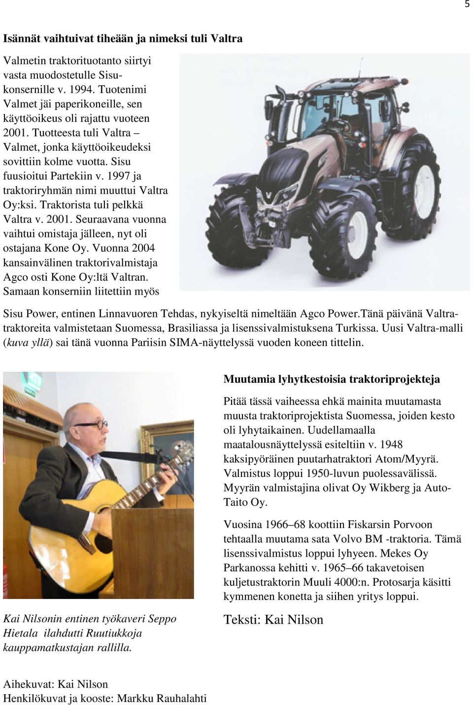 1997 ja traktoriryhmän nimi muuttui Valtra Oy:ksi. Traktorista tuli pelkkä Valtra v. 2001. Seuraavana vuonna vaihtui omistaja jälleen, nyt oli ostajana Kone Oy.