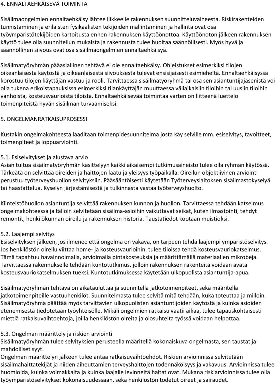 Käyttöönoton jälkeen rakennuksen käyttö tulee olla suunnitellun mukaista ja rakennusta tulee huoltaa säännöllisesti. Myös hyvä ja säännöllinen siivous ovat osa sisäilmaongelmien ennaltaehkäisyä.