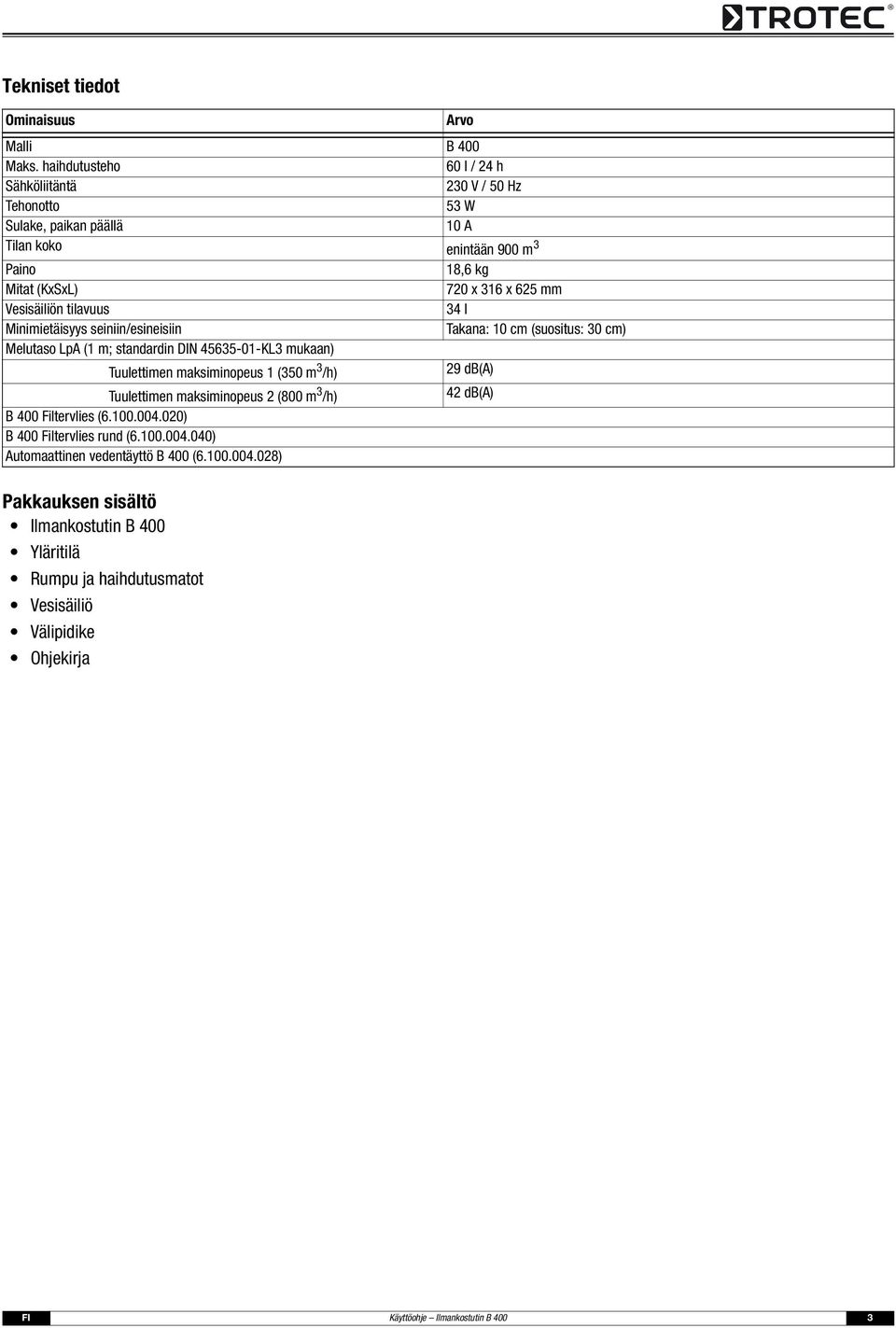 Minimietäisyys seiniin/esineisiin Melutaso LpA ( m; standardin DIN 45635--KL3 mukaan) Tuulettimen maksiminopeus (35 m 3 /h) Tuulettimen maksiminopeus (8 m 3 /h) B 4