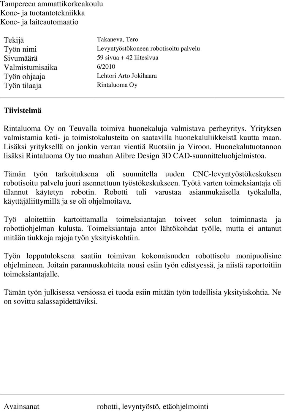 Yrityksen valmistamia koti- ja toimistokalusteita on saatavilla huonekaluliikkeistä kautta maan. Lisäksi yrityksellä on jonkin verran vientiä Ruotsiin ja Viroon.