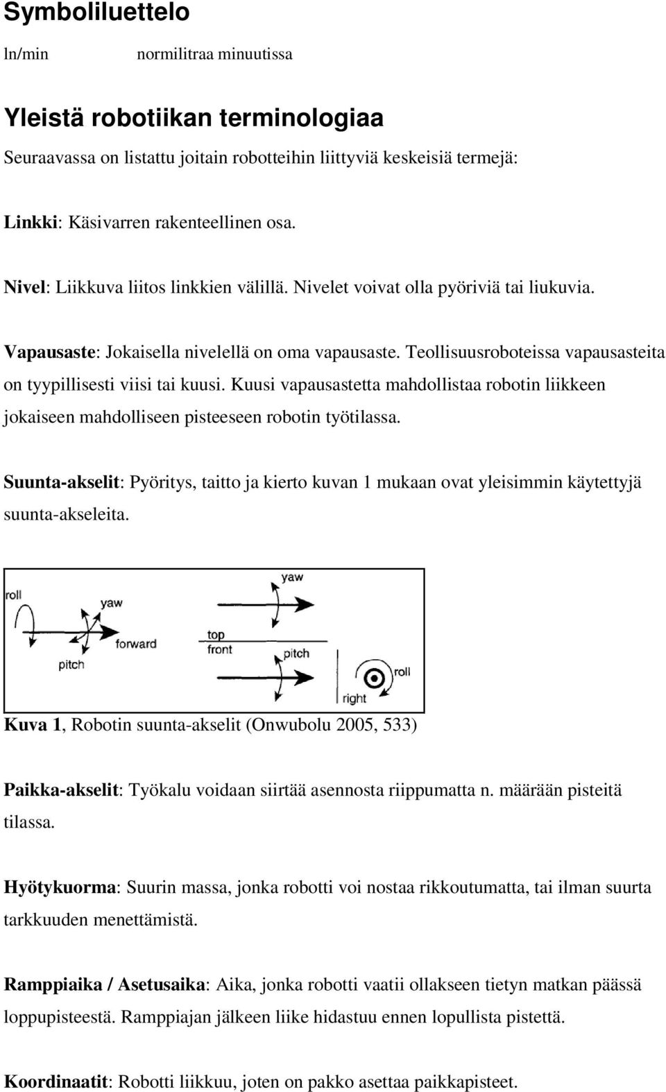 Teollisuusroboteissa vapausasteita on tyypillisesti viisi tai kuusi. Kuusi vapausastetta mahdollistaa robotin liikkeen jokaiseen mahdolliseen pisteeseen robotin työtilassa.