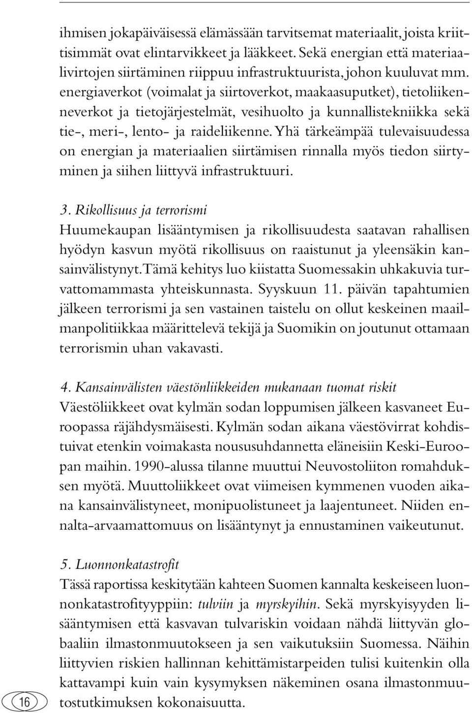 energiaverkot (voimalat ja siirtoverkot, maakaasuputket), tietoliikenneverkot ja tietojärjestelmät, vesihuolto ja kunnallistekniikka sekä tie-, meri-, lento- ja raideliikenne.