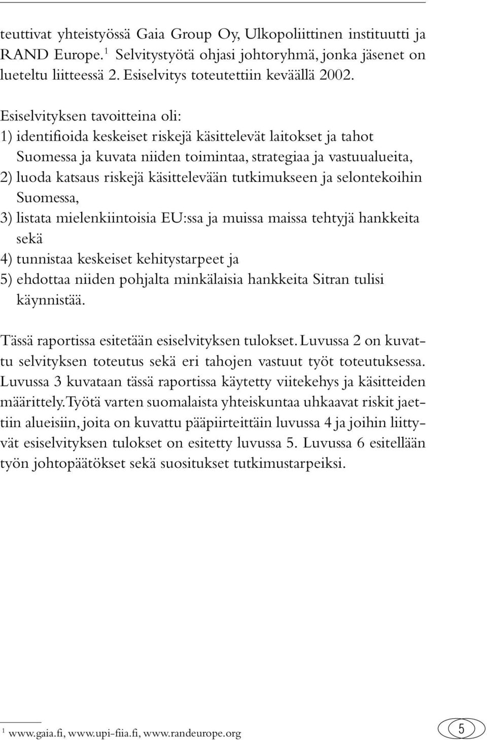 käsittelevään tutkimukseen ja selontekoihin Suomessa, 3) listata mielenkiintoisia EU:ssa ja muissa maissa tehtyjä hankkeita sekä 4) tunnistaa keskeiset kehitystarpeet ja 5) ehdottaa niiden pohjalta