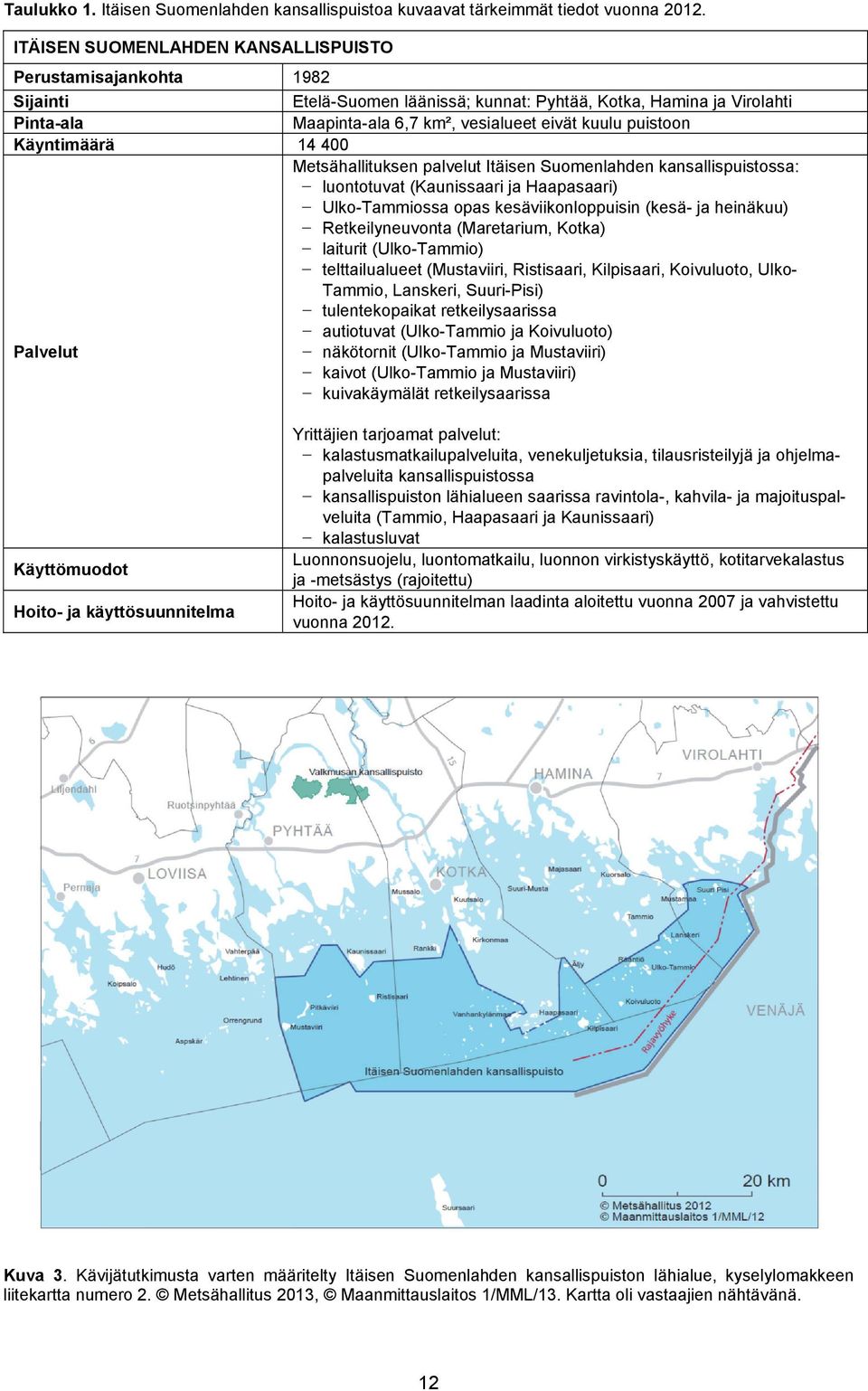 puistoon Käyntimäärä 14 400 Metsähallituksen palvelut Itäisen Suomenlahden kansallispuistossa: luontotuvat (Kaunissaari ja Haapasaari) Ulko-Tammiossa opas kesäviikonloppuisin (kesä- ja heinäkuu)