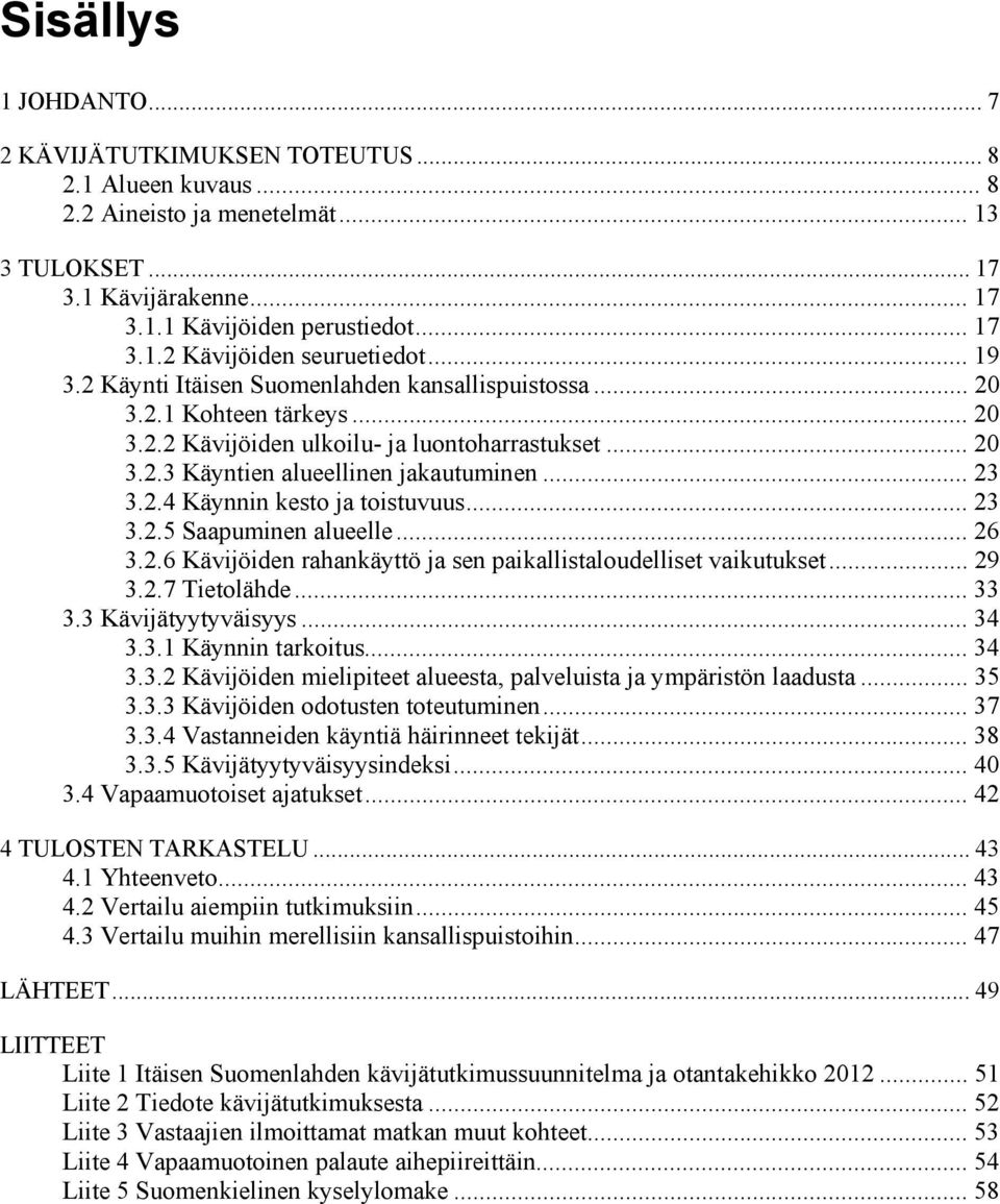 .. 23 3.2.5 Saapuminen alueelle... 26 3.2.6 Kävijöiden rahankäyttö ja sen paikallistaloudelliset vaikutukset... 29 3.2.7 Tietolähde... 33 3.3 Kävijätyytyväisyys... 34 3.3.1 Käynnin tarkoitus... 34 3.3.2 Kävijöiden mielipiteet alueesta, palveluista ja ympäristön laadusta.