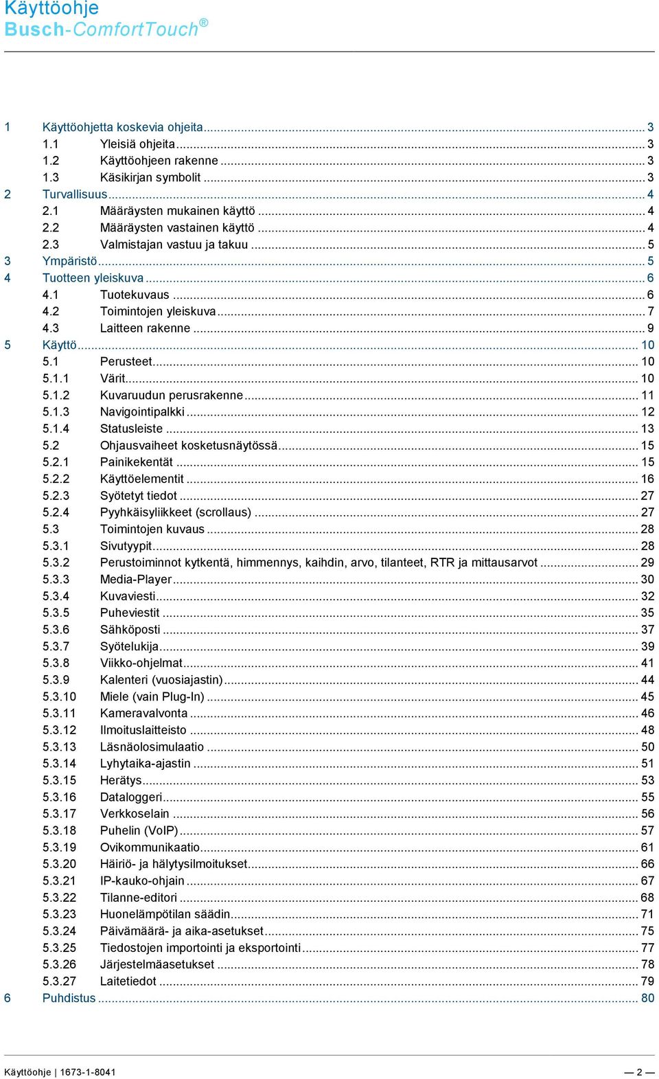 .. 10 5.1.2 Kuvaruudun perusrakenne... 11 5.1.3 Navigointipalkki... 12 5.1.4 Statusleiste... 13 5.2 Ohjausvaiheet kosketusnäytössä... 15 5.2.1 Painikekentät... 15 5.2.2 Käyttöelementit... 16 5.2.3 Syötetyt tiedot.