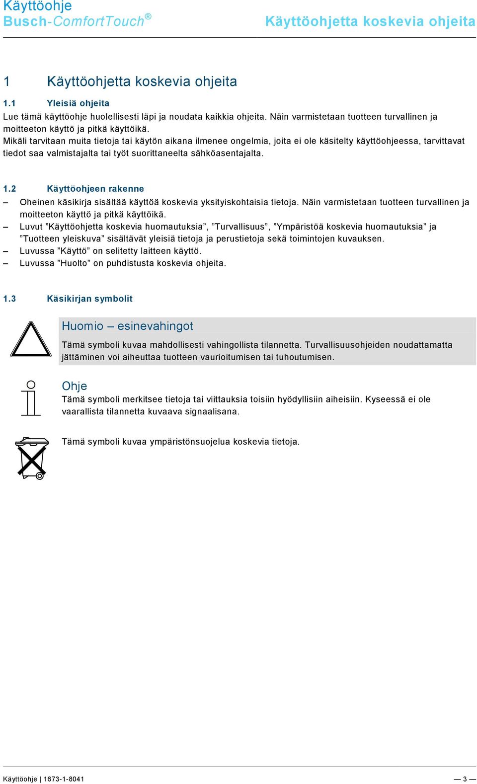 Mikäli tarvitaan muita tietoja tai käytön aikana ilmenee ongelmia, joita ei ole käsitelty käyttöohjeessa, tarvittavat tiedot saa valmistajalta tai työt suorittaneelta sähköasentajalta. 1.