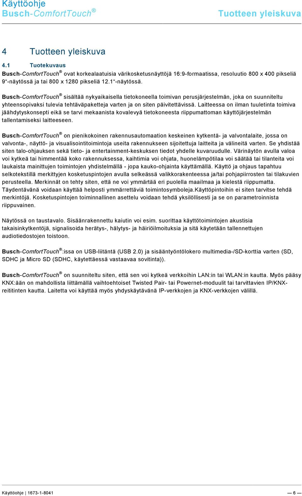 Busch-ComfortTouch sisältää nykyaikaisella tietokoneella toimivan perusjärjestelmän, joka on suunniteltu yhteensopivaksi tulevia tehtäväpaketteja varten ja on siten päivitettävissä.