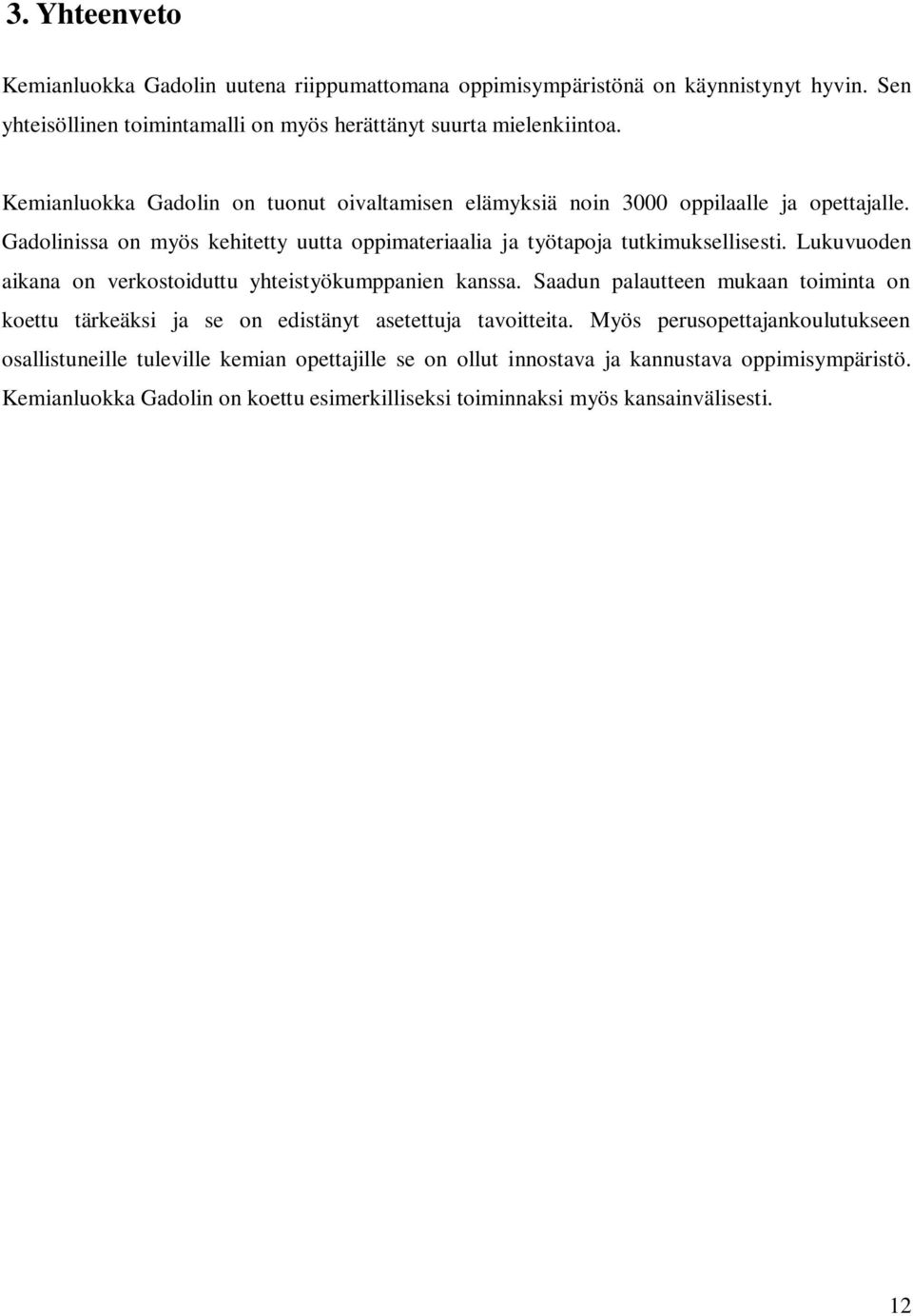 Lukuvuoden aikana on verkostoiduttu yhteistyökumppanien kanssa. Saadun palautteen mukaan toiminta on koettu tärkeäksi ja se on edistänyt asetettuja tavoitteita.