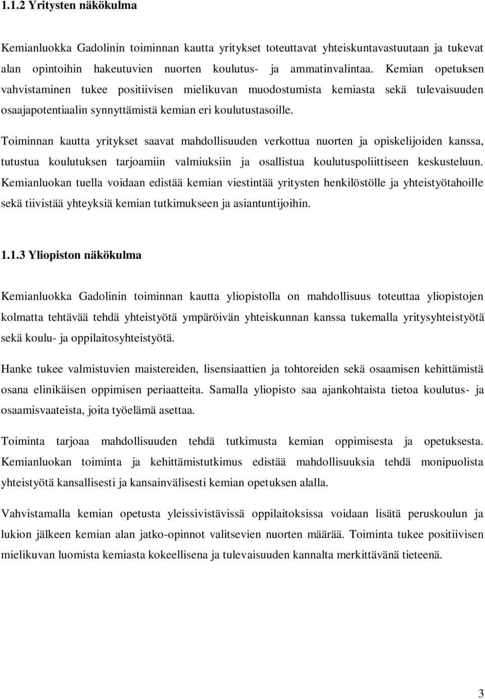 Toiminnan kautta yritykset saavat mahdollisuuden verkottua nuorten ja opiskelijoiden kanssa, tutustua koulutuksen tarjoamiin valmiuksiin ja osallistua koulutuspoliittiseen keskusteluun.