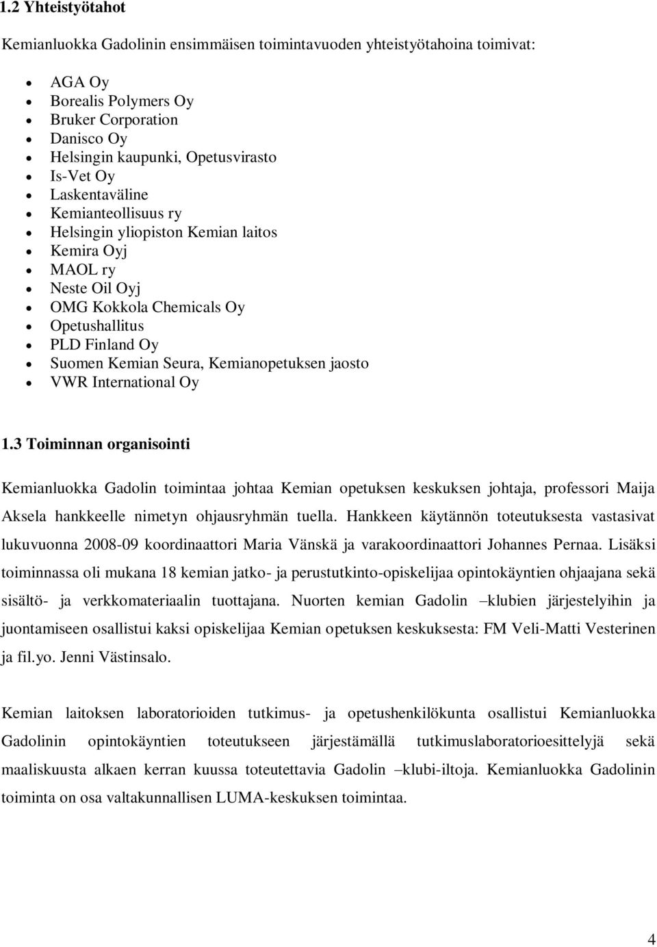 jaosto VWR International Oy 1.3 Toiminnan organisointi Kemianluokka Gadolin toimintaa johtaa Kemian opetuksen keskuksen johtaja, professori Maija Aksela hankkeelle nimetyn ohjausryhmän tuella.