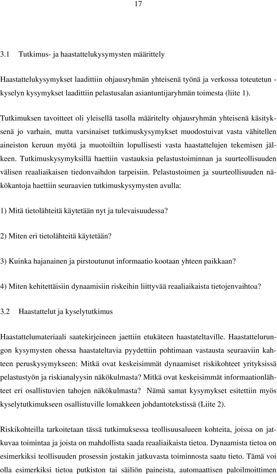 Tutkimuksen tavoitteet oli yleisellä tasolla määritelty ohjausryhmän yhteisenä käsityksenä jo varhain, mutta varsinaiset tutkimuskysymykset muodostuivat vasta vähitellen aineiston keruun myötä ja