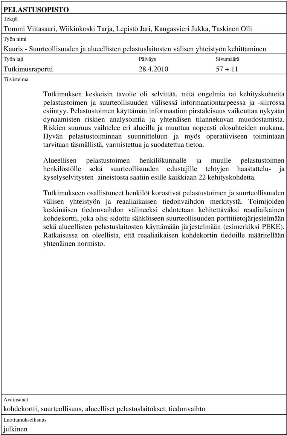 2010 57 + 11 Tiivistelmä Tutkimuksen keskeisin tavoite oli selvittää, mitä ongelmia tai kehityskohteita pelastustoimen ja suurteollisuuden välisessä informaationtarpeessa ja -siirrossa esiintyy.