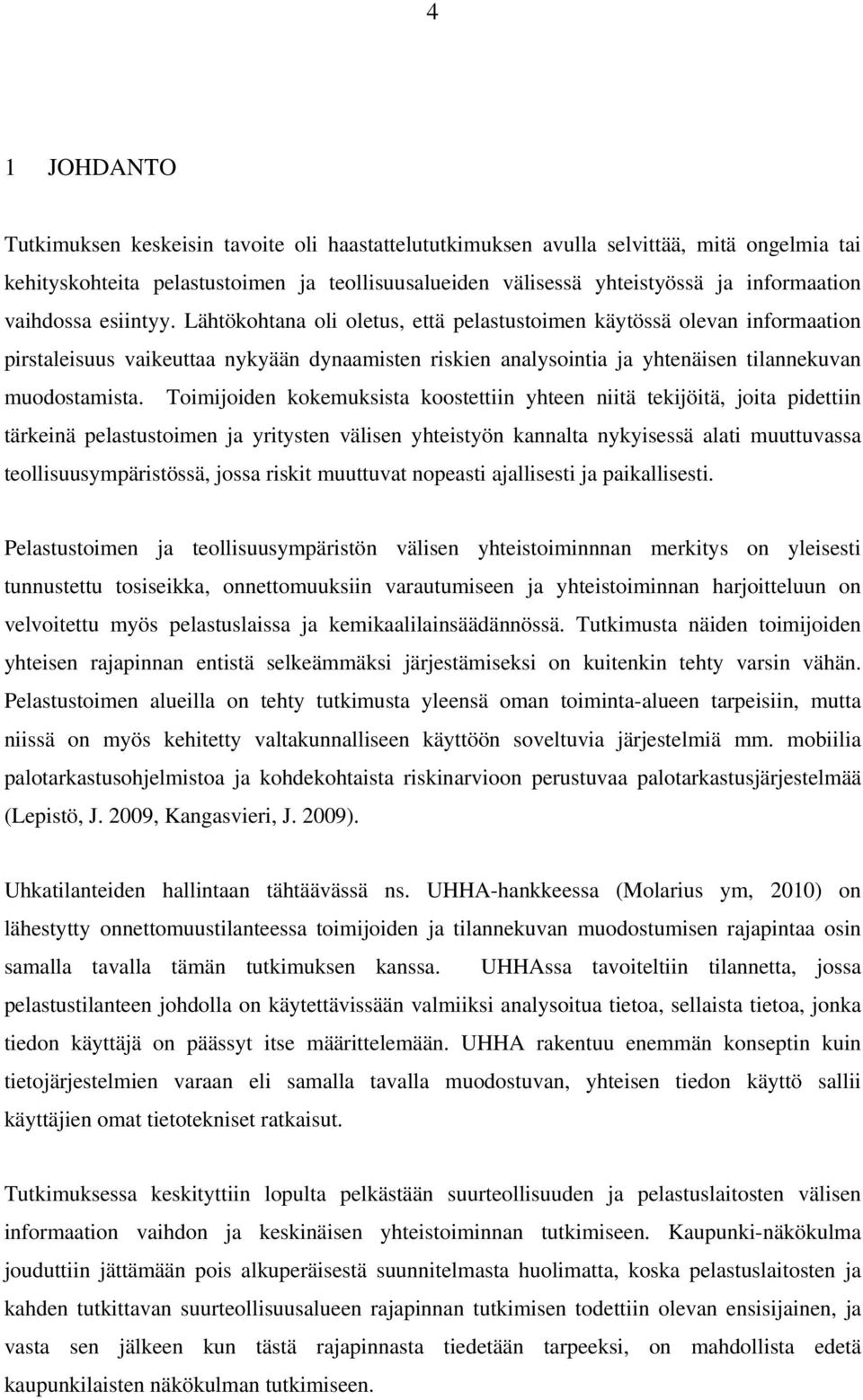 Lähtökohtana oli oletus, että pelastustoimen käytössä olevan informaation pirstaleisuus vaikeuttaa nykyään dynaamisten riskien analysointia ja yhtenäisen tilannekuvan muodostamista.