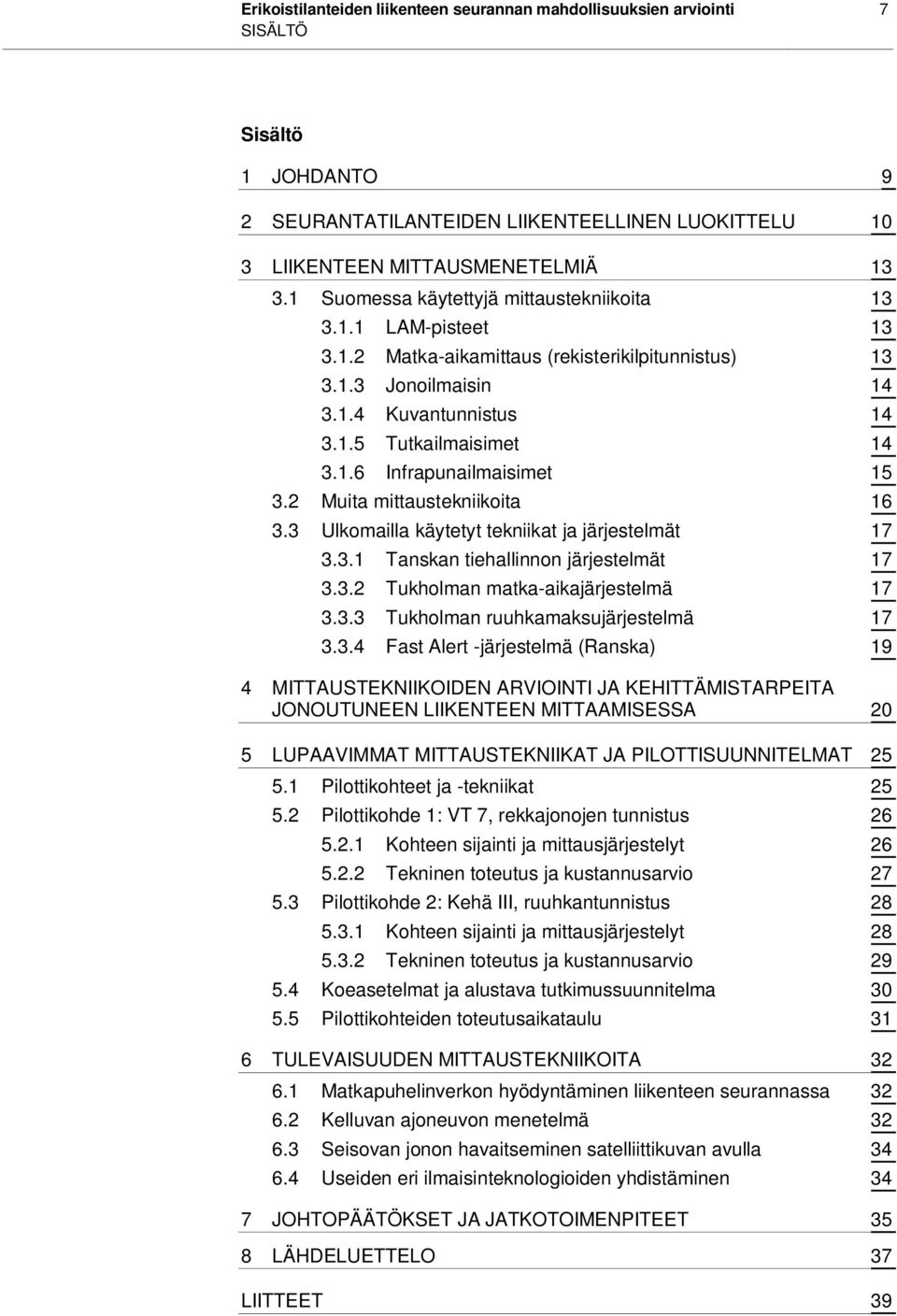 2 Muita mittaustekniikoita 16 3.3 Ulkomailla käytetyt tekniikat ja järjestelmät 17 3.3.1 Tanskan tiehallinnon järjestelmät 17 3.3.2 Tukholman matka-aikajärjestelmä 17 3.3.3 Tukholman ruuhkamaksujärjestelmä 17 3.