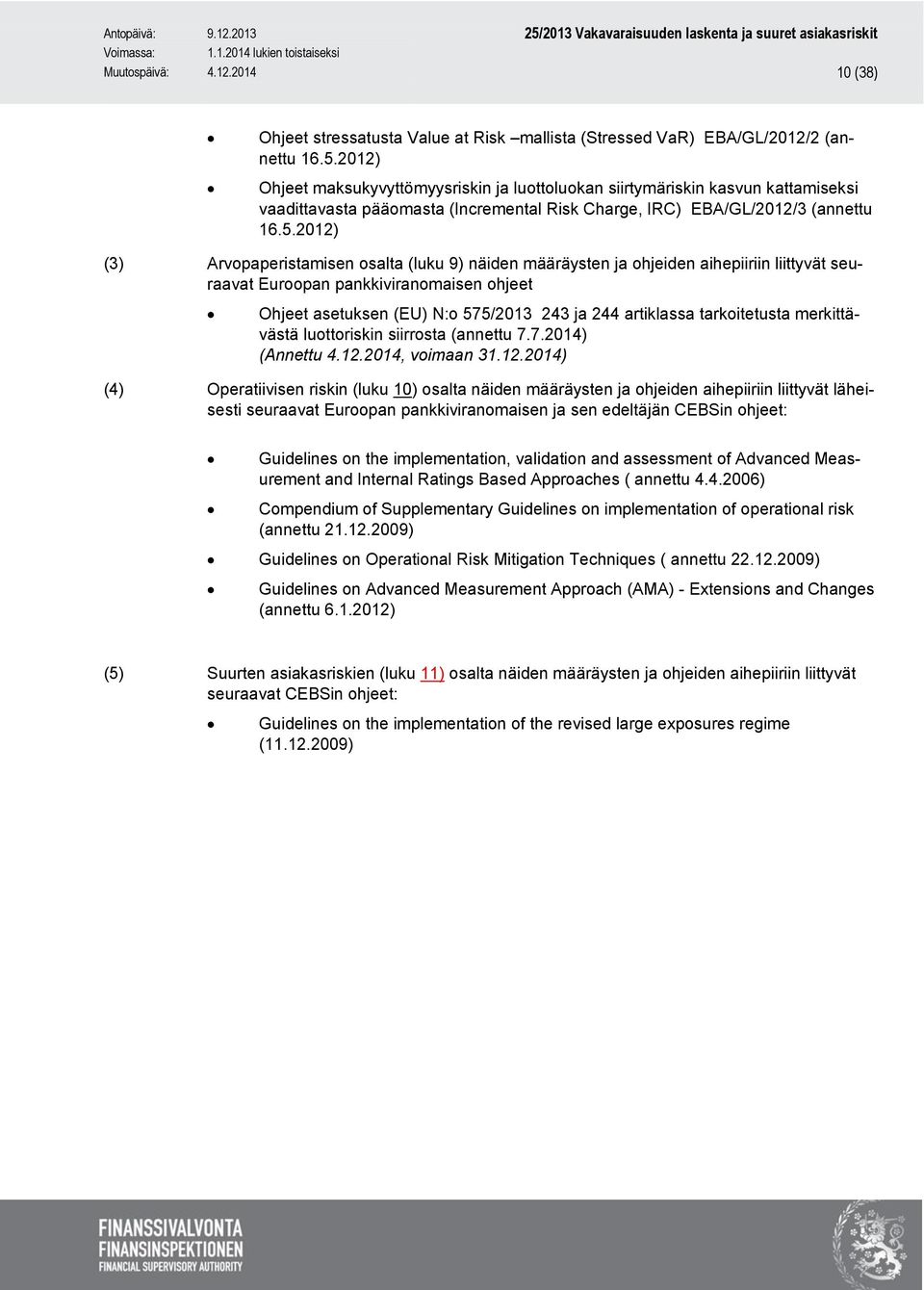 2012) (3) Arvopaperistamisen osalta (luku 9) näiden määräysten ja ohjeiden aihepiiriin liittyvät seuraavat Euroopan pankkiviranomaisen ohjeet Ohjeet asetuksen (EU) N:o 575/2013 243 ja 244 artiklassa