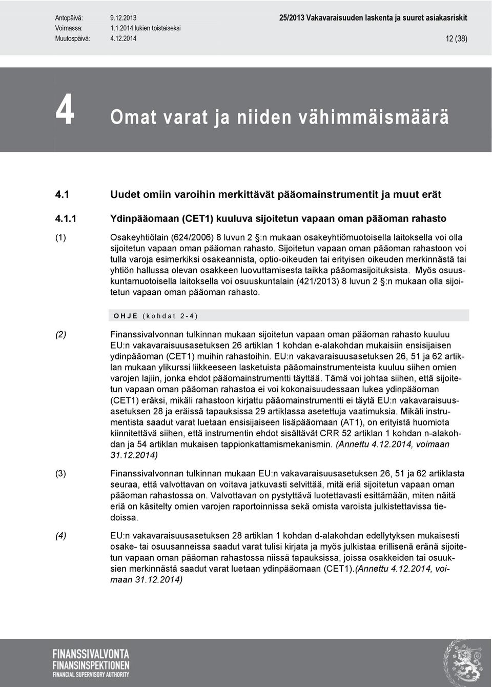 Osakeyhtiölain (624/2006) 8 luvun 2 :n mukaan osakeyhtiömuotoisella laitoksella voi olla sijoitetun vapaan oman pääoman rahasto.