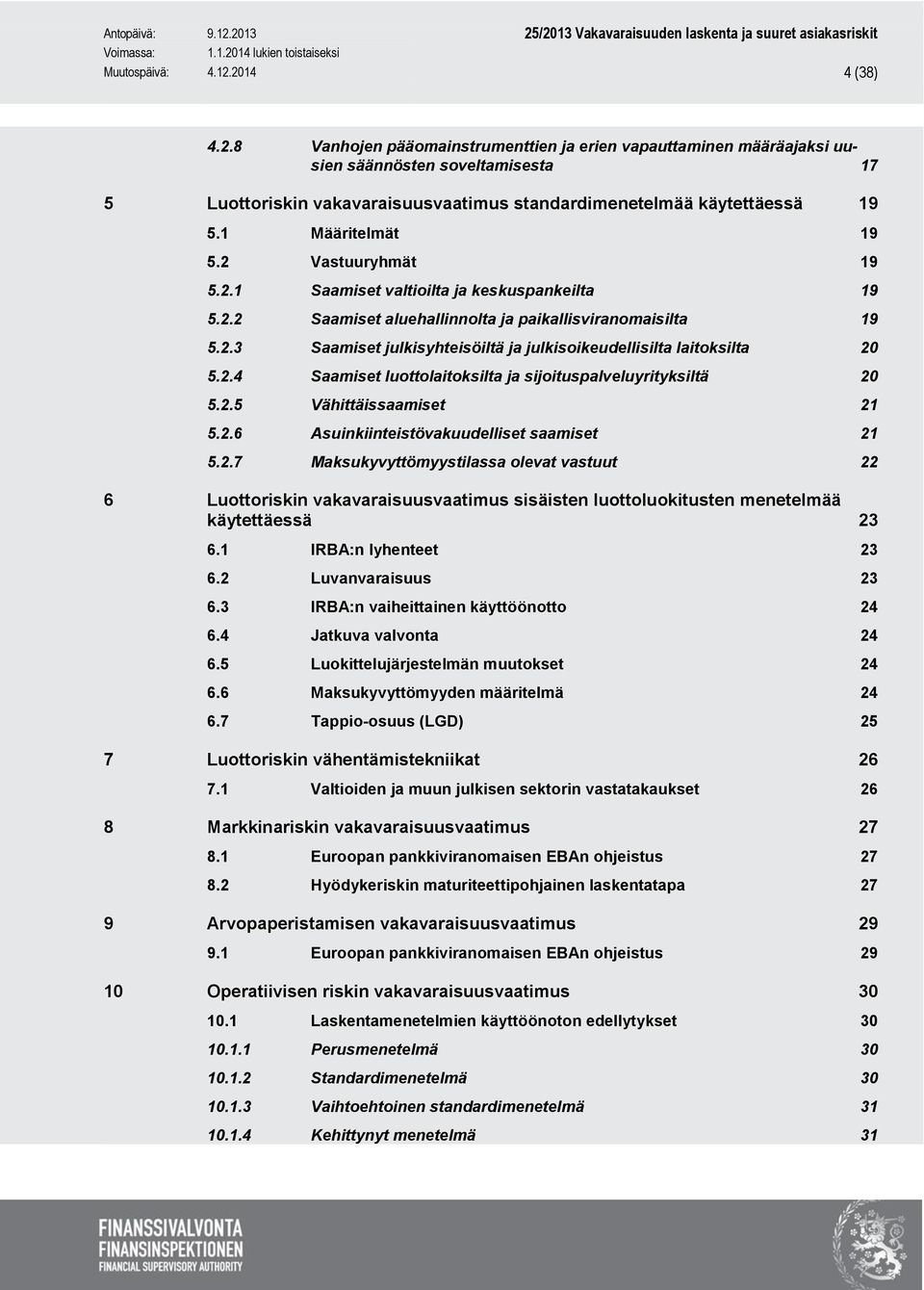 2.4 Saamiset luottolaitoksilta ja sijoituspalveluyrityksiltä 20 5.2.5 Vähittäissaamiset 21 5.2.6 Asuinkiinteistövakuudelliset saamiset 21 5.2.7 Maksukyvyttömyystilassa olevat vastuut 22 6 Luottoriskin vakavaraisuusvaatimus sisäisten luottoluokitusten menetelmää käytettäessä 23 6.