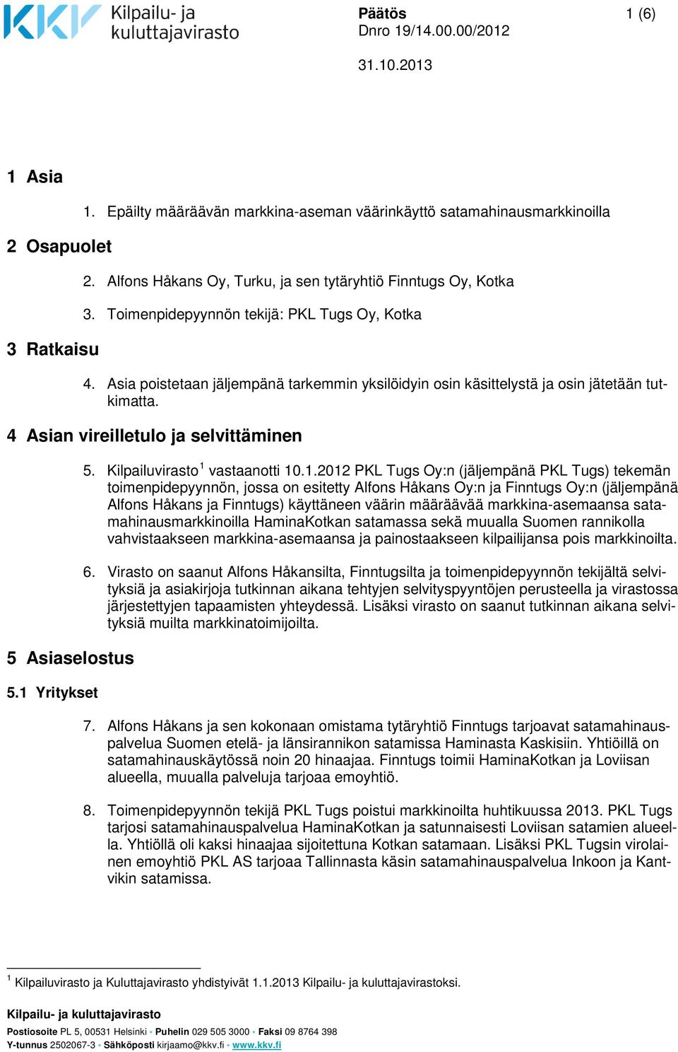 1 Yritykset 5. Kilpailuvirasto 1 vastaanotti 10.1.2012 PKL Tugs Oy:n (jäljempänä PKL Tugs) tekemän toimenpidepyynnön, jossa on esitetty Alfons Håkans Oy:n ja Finntugs Oy:n (jäljempänä Alfons Håkans