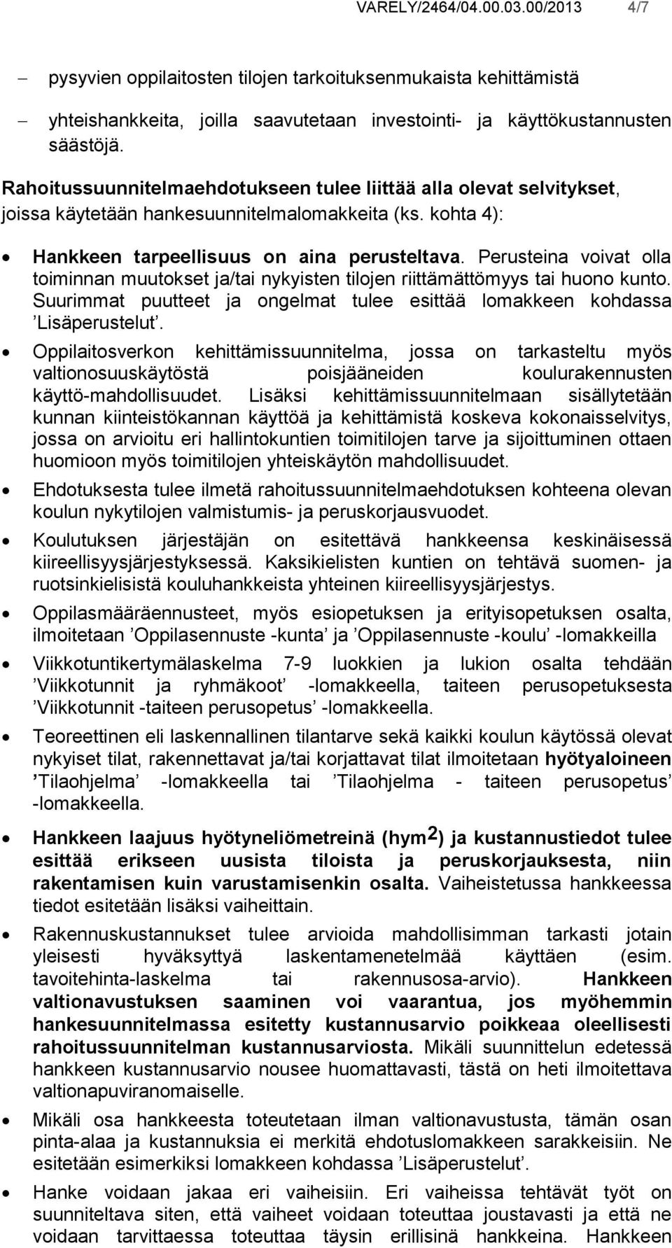 Perusteina voivat olla toiminnan muutokset ja/tai nykyisten tilojen riittämättömyys tai huono kunto. Suurimmat puutteet ja ongelmat tulee esittää lomakkeen kohdassa Lisäperustelut.