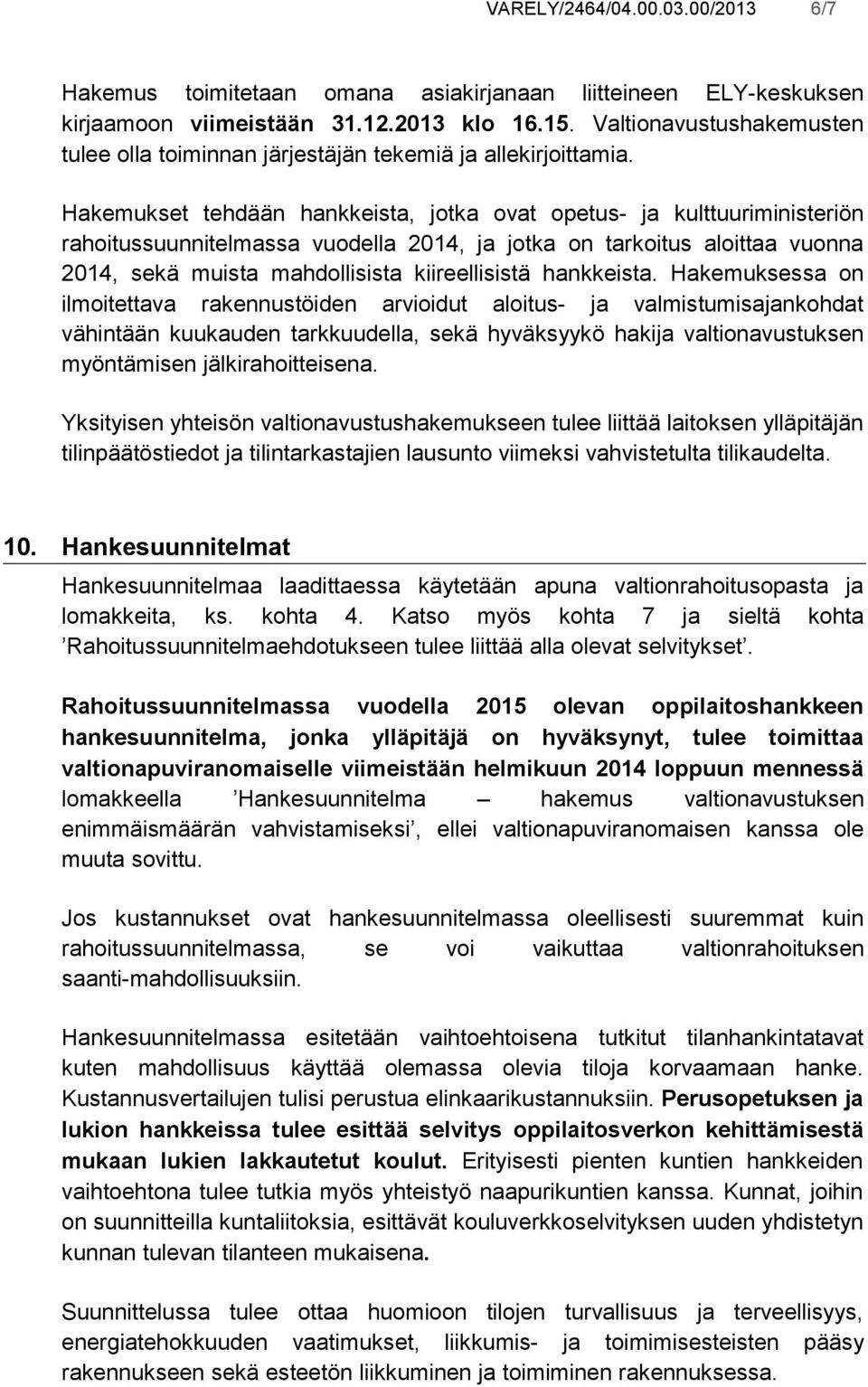 Hakemukset tehdään hankkeista, jotka ovat opetus- ja kulttuuriministeriön rahoitussuunnitelmassa vuodella 2014, ja jotka on tarkoitus aloittaa vuonna 2014, sekä muista mahdollisista kiireellisistä