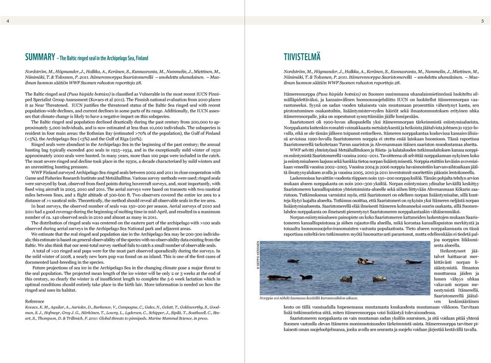 The Baltic ringed seal (Pusa hispida botnica) is classified as Vulnerable in the most recent IUCN Pinniped Specialist Group Assessment (Kovacs et al 2011).