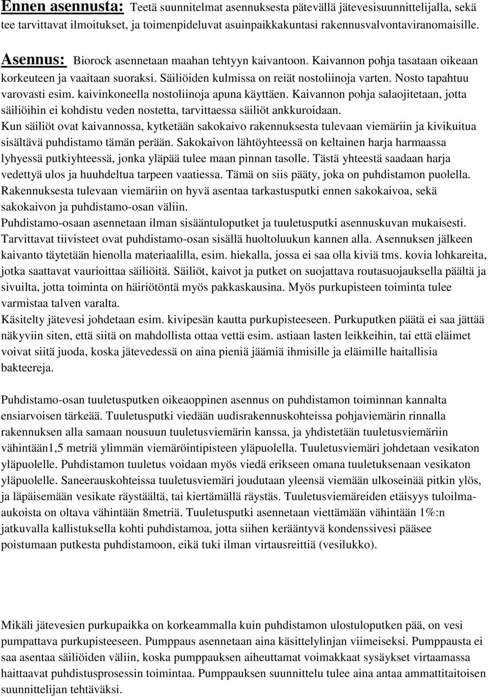 Nosto tapahtuu varovasti esim. kaivinkoneella nostoliinoja apuna käyttäen. Kaivannon pohja salaojitetaan, jotta säiliöihin ei kohdistu veden nostetta, tarvittaessa säiliöt ankkuroidaan.