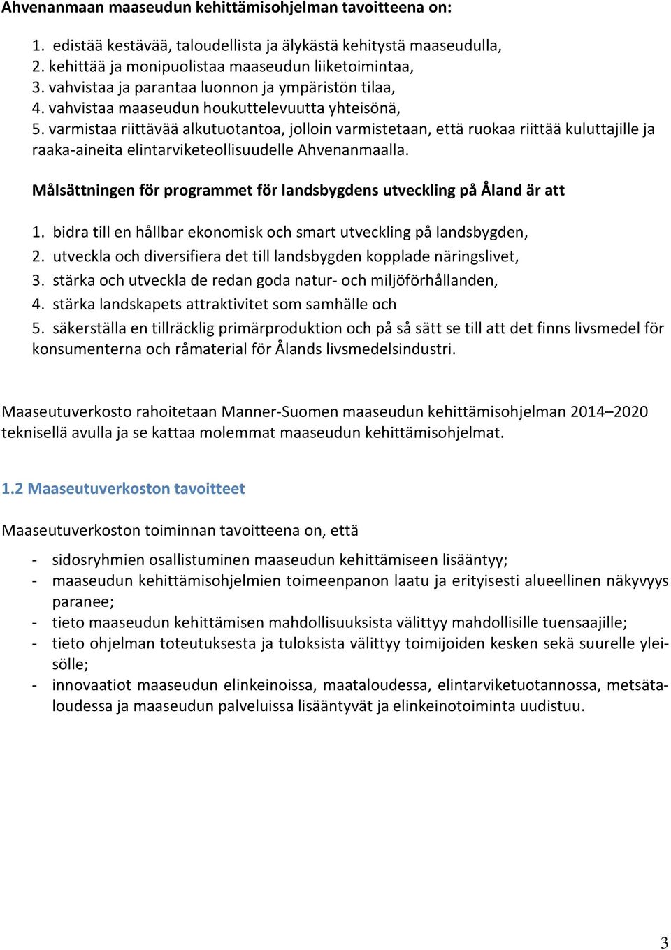 varmistaa riittävää alkutuotantoa, jolloin varmistetaan, että ruokaa riittää kuluttajille ja raaka-aineita elintarviketeollisuudelle Ahvenanmaalla.