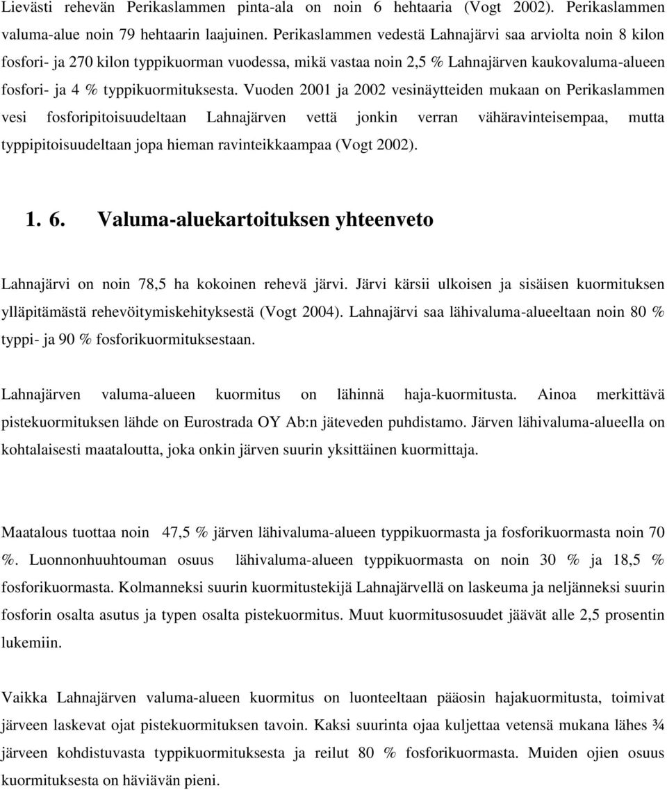 Vuoden 2001 ja 2002 vesinäytteiden mukaan on Perikaslammen vesi fosforipitoisuudeltaan Lahnajärven vettä jonkin verran vähäravinteisempaa, mutta typpipitoisuudeltaan jopa hieman ravinteikkaampaa