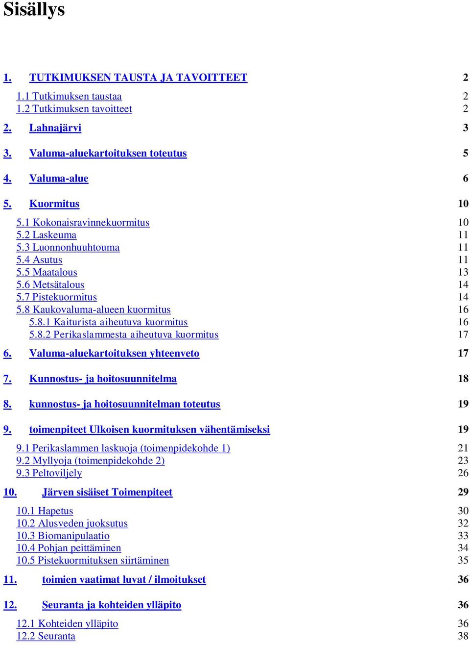 8.2 Perikaslammesta aiheutuva kuormitus 17 6. Valuma-aluekartoituksen yhteenveto 17 7. Kunnostus- ja hoitosuunnitelma 18 8. kunnostus- ja hoitosuunnitelman toteutus 19 9.