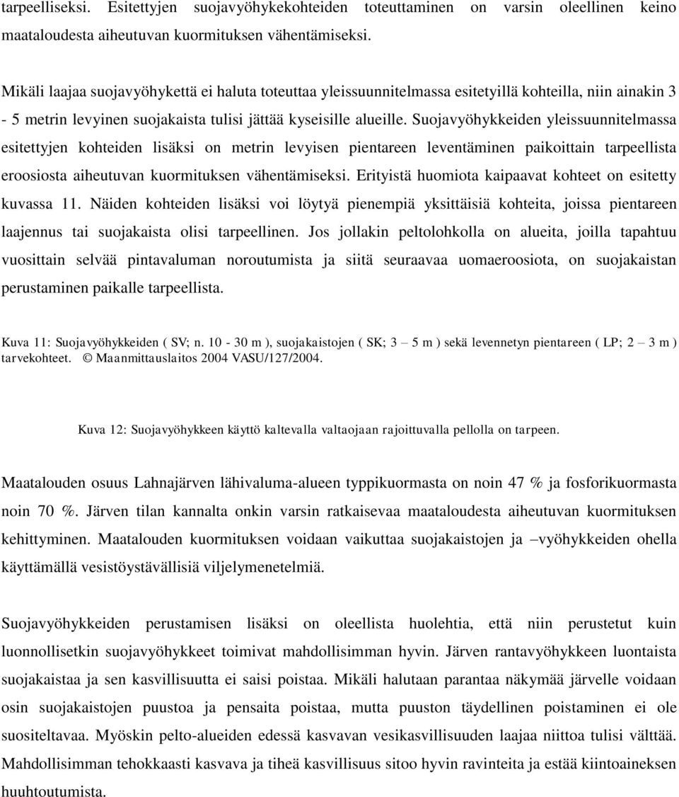 Suojavyöhykkeiden yleissuunnitelmassa esitettyjen kohteiden lisäksi on metrin levyisen pientareen leventäminen paikoittain tarpeellista eroosiosta aiheutuvan kuormituksen vähentämiseksi.
