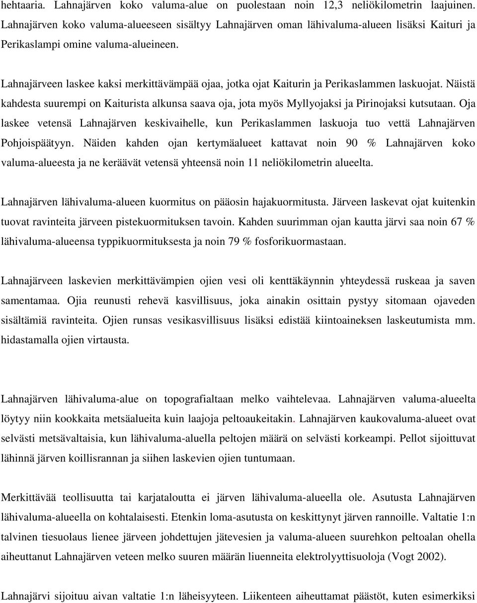 Lahnajärveen laskee kaksi merkittävämpää ojaa, jotka ojat Kaiturin ja Perikaslammen laskuojat. Näistä kahdesta suurempi on Kaiturista alkunsa saava oja, jota myös Myllyojaksi ja Pirinojaksi kutsutaan.