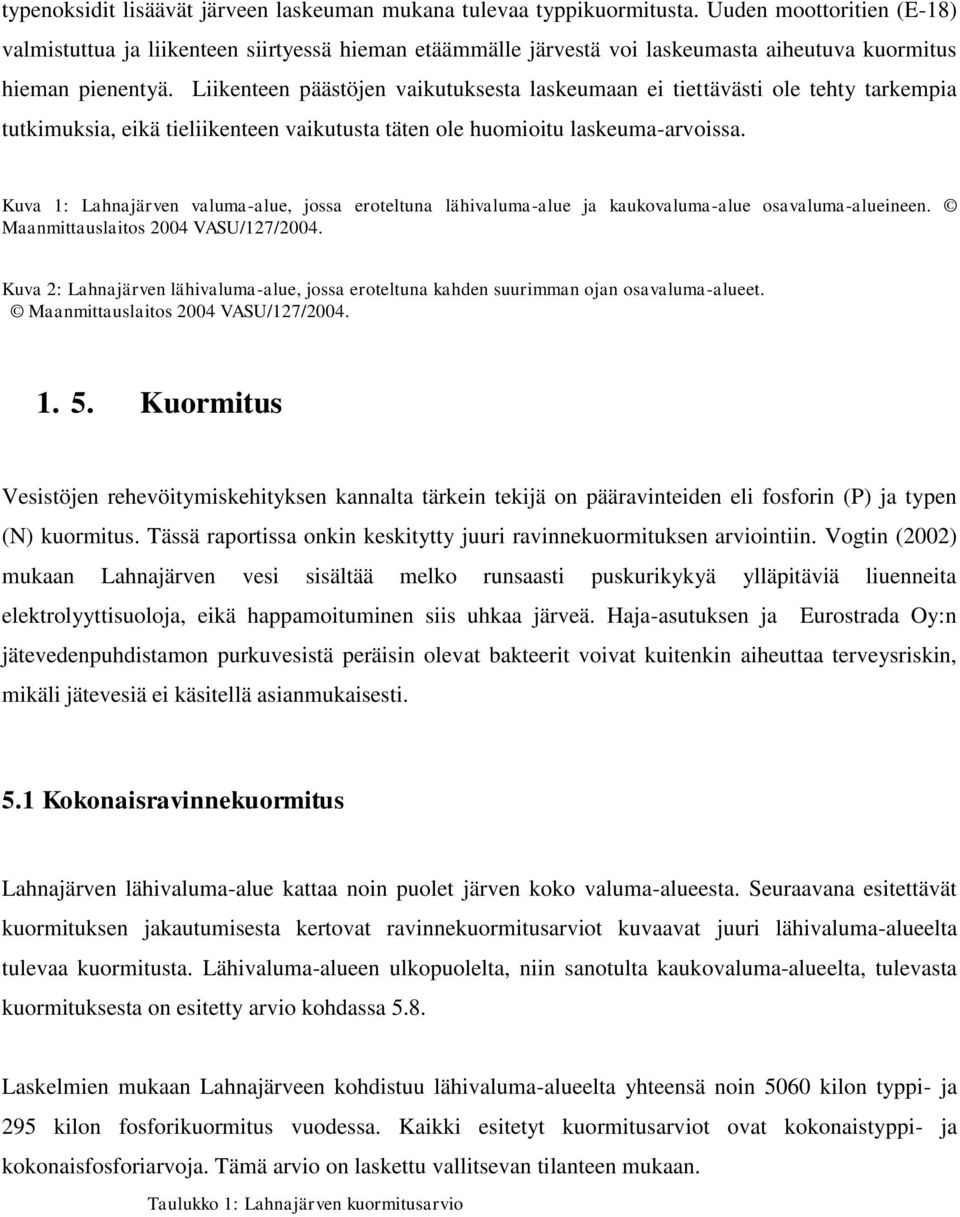 Liikenteen päästöjen vaikutuksesta laskeumaan ei tiettävästi ole tehty tarkempia tutkimuksia, eikä tieliikenteen vaikutusta täten ole huomioitu laskeuma-arvoissa.