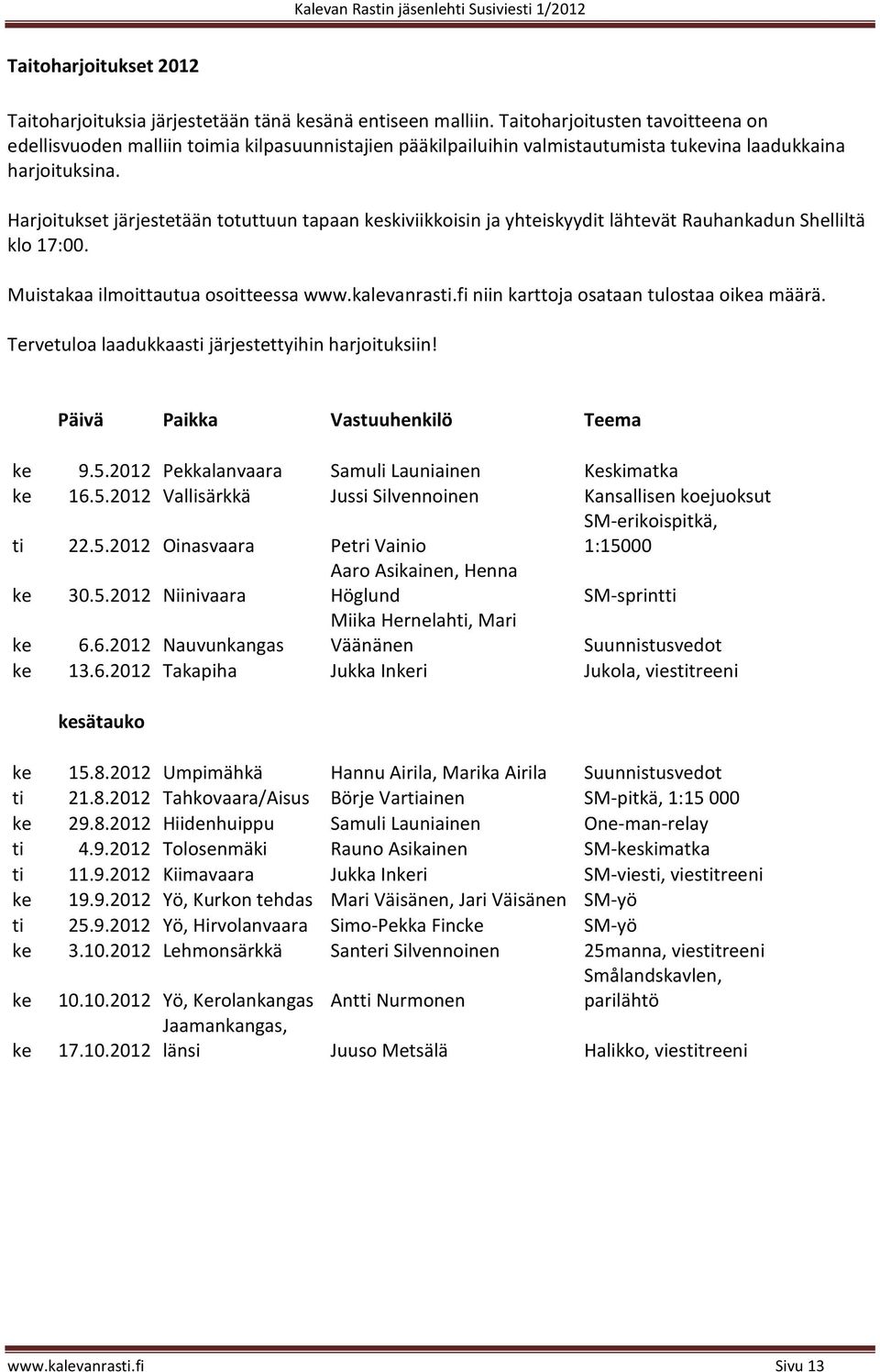 Harjoitukset järjestetään totuttuun tapaan keskiviikkoisin ja yhteiskyydit lähtevät Rauhankadun Shelliltä klo 17:00. Muistakaa ilmoittautua osoitteessa www.kalevanrasti.