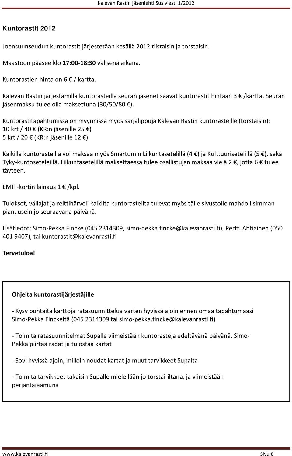 Kuntorastitapahtumissa on myynnissä myös sarjalippuja Kalevan Rastin kuntorasteille (torstaisin): 10 krt / 40 (KR:n jäsenille 25 ) 5 krt / 20 (KR:n jäsenille 12 ) Kaikilla kuntorasteilla voi maksaa