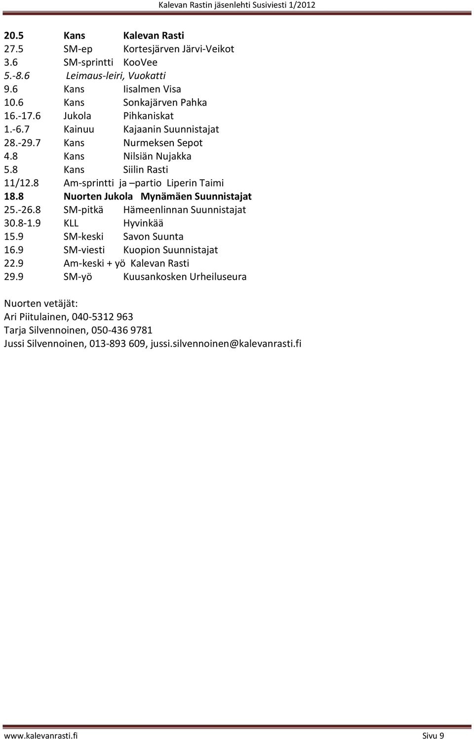 8 Nuorten Jukola Mynämäen Suunnistajat 25.-26.8 SM-pitkä Hämeenlinnan Suunnistajat 30.8-1.9 KLL Hyvinkää 15.9 SM-keski Savon Suunta 16.9 SM-viesti Kuopion Suunnistajat 22.
