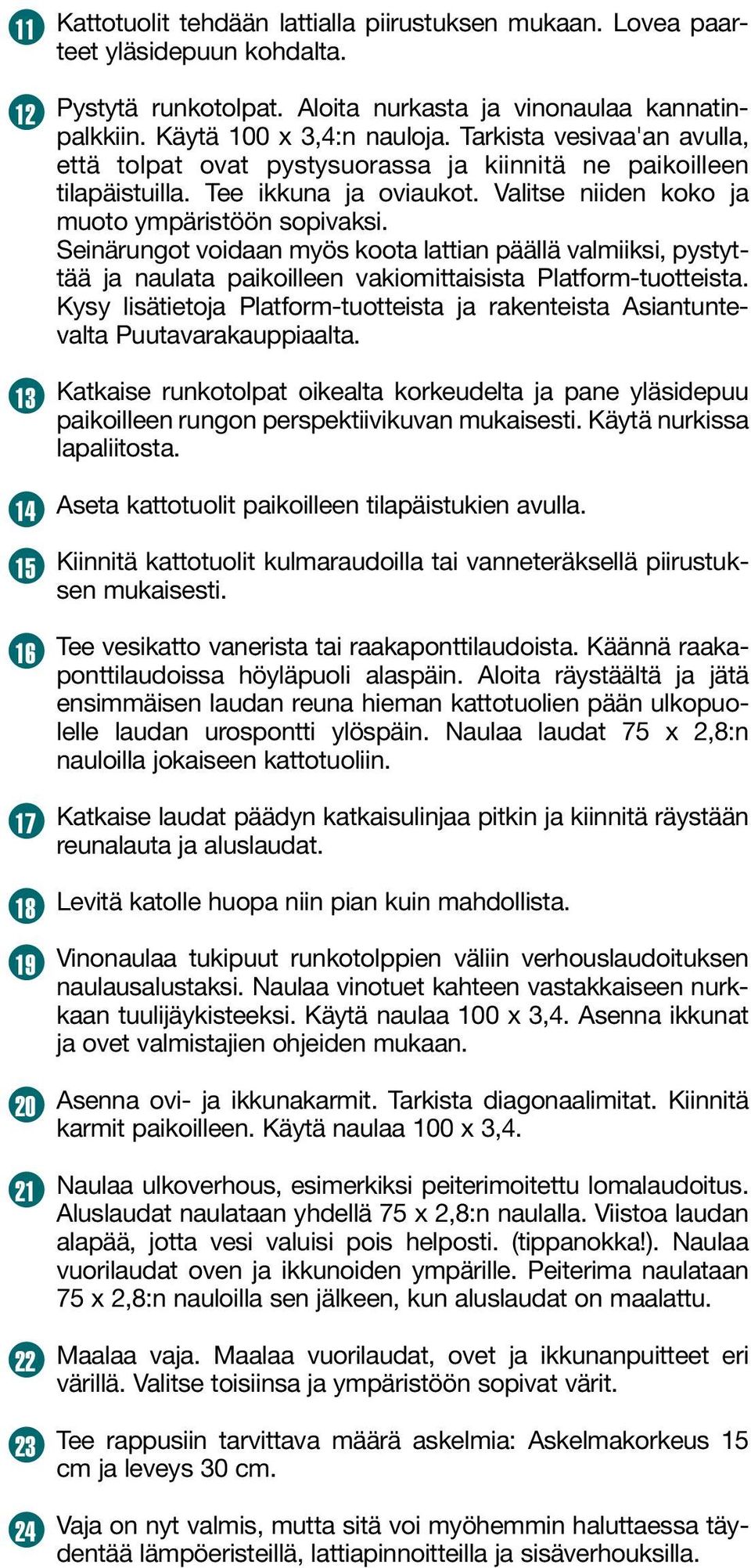 Valitse niiden koko ja muoto ympäristöön sopivaksi. Seinärungot voidaan myös koota lattian päällä valmiiksi, pystyttää ja naulata paikoilleen vakiomittaisista Platform-tuotteista.