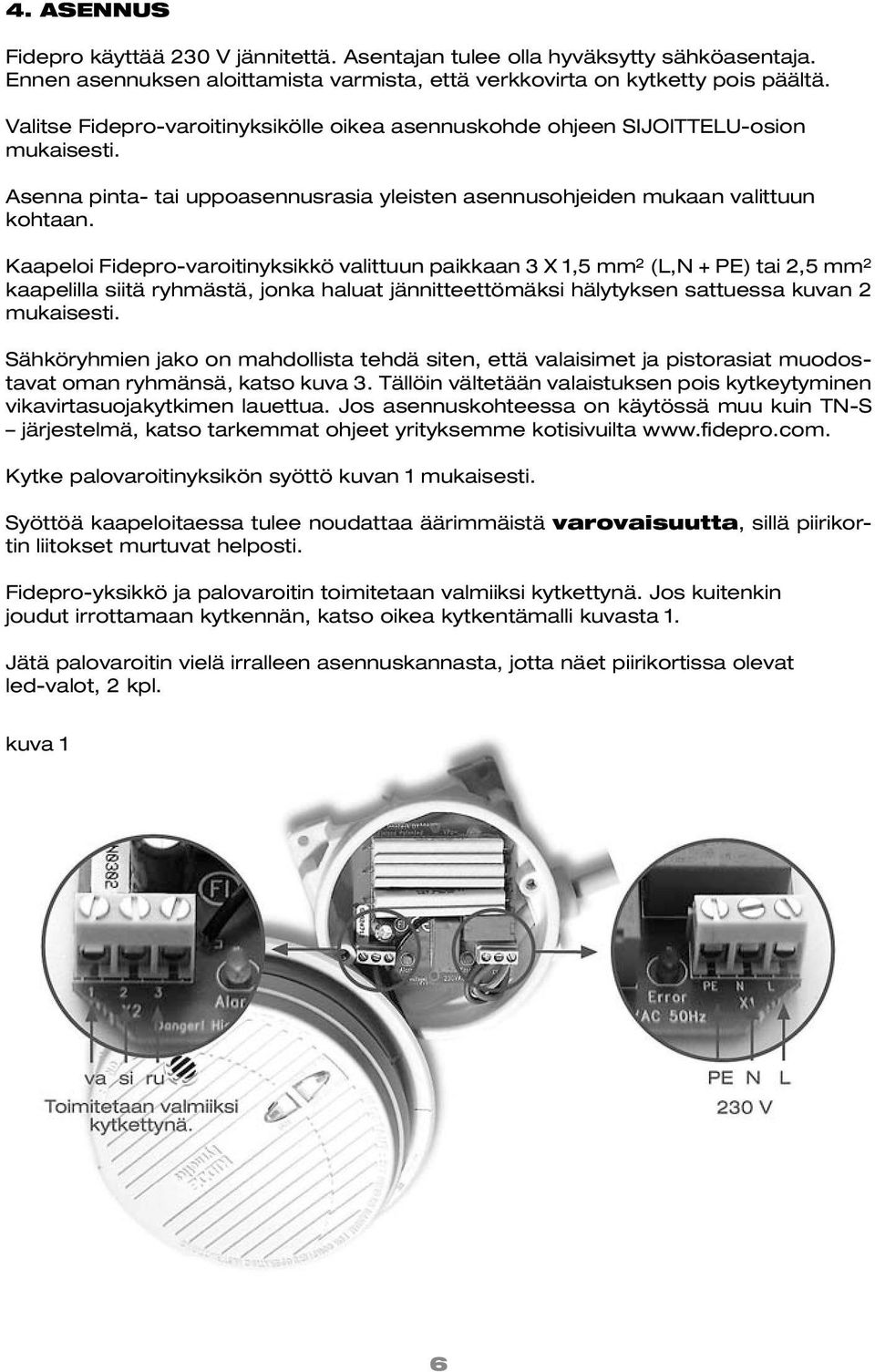 Kaapeloi Fidepro-varoitinyksikkö valittuun paikkaan 3 X 1,5 mm 2 (L,N + PE) tai 2,5 mm 2 kaapelilla siitä ryhmästä, jonka haluat jännitteettömäksi hälytyksen sattuessa kuvan 2 mukaisesti.