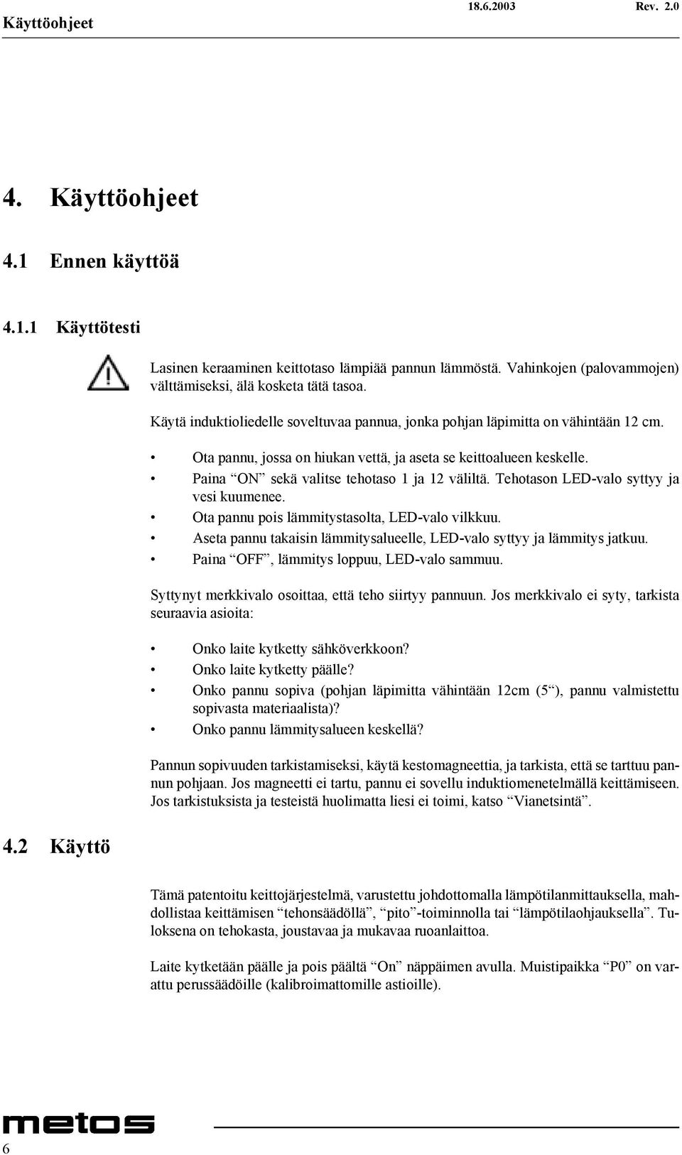 Paina ON sekä valitse tehotaso 1 ja 12 väliltä. Tehotason LED-valo syttyy ja vesi kuumenee. Ota pannu pois lämmitystasolta, LED-valo vilkkuu.