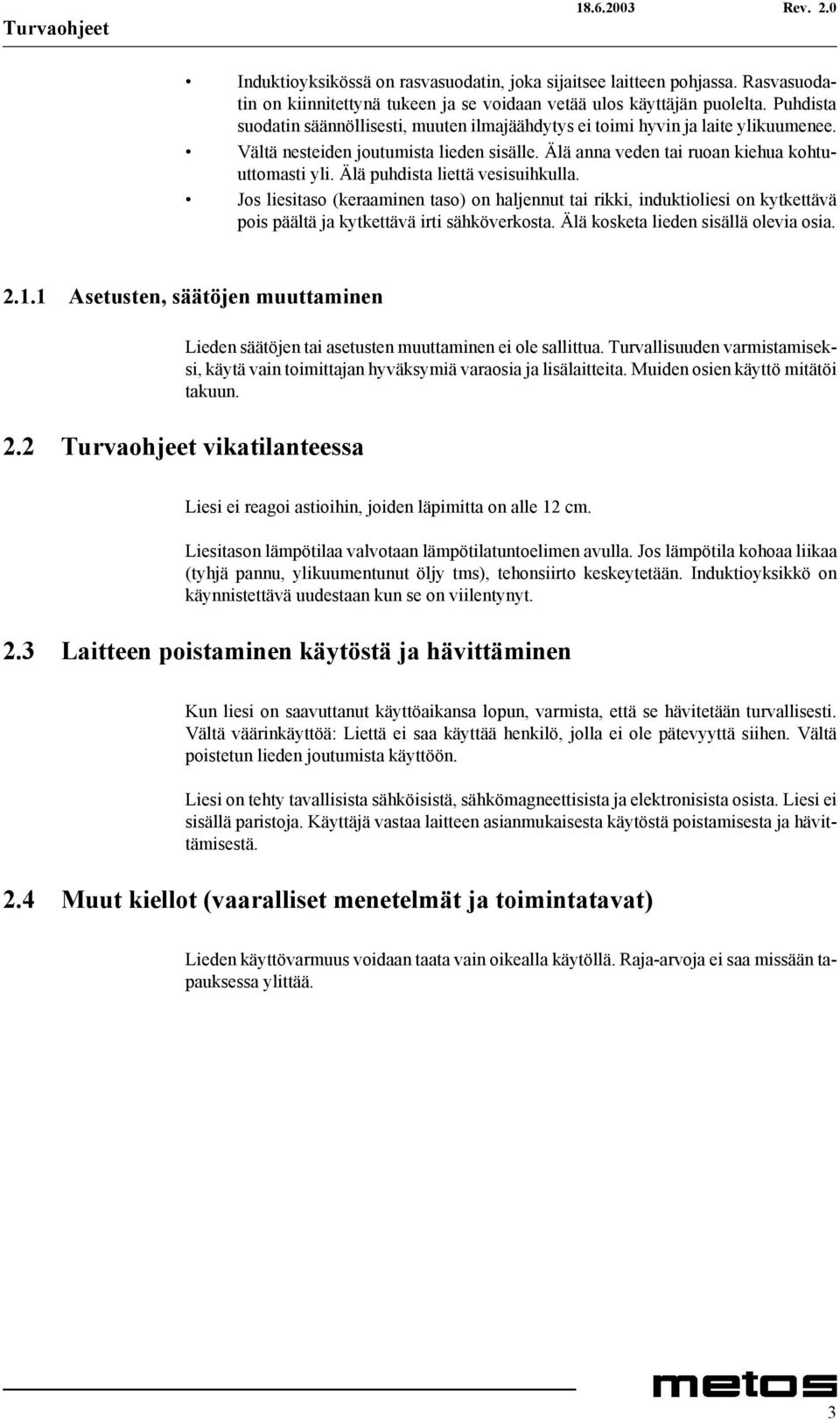 Älä puhdista liettä vesisuihkulla. Jos liesitaso (keraaminen taso) on haljennut tai rikki, induktioliesi on kytkettävä pois päältä ja kytkettävä irti sähköverkosta.