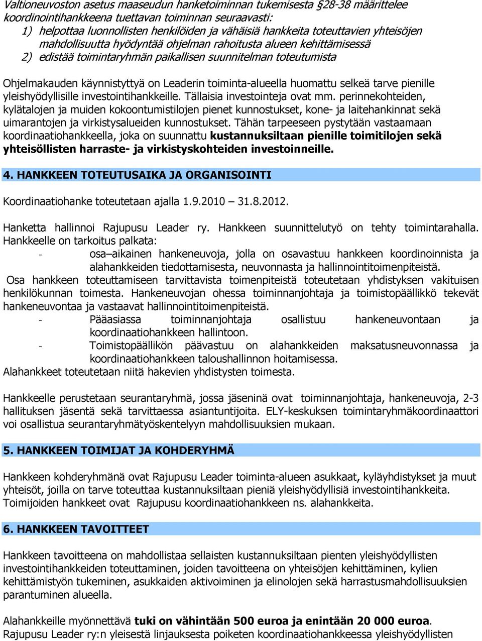 toiminta-alueella huomattu selkeä tarve pienille yleishyödyllisille investointihankkeille. Tällaisia investointeja ovat mm.