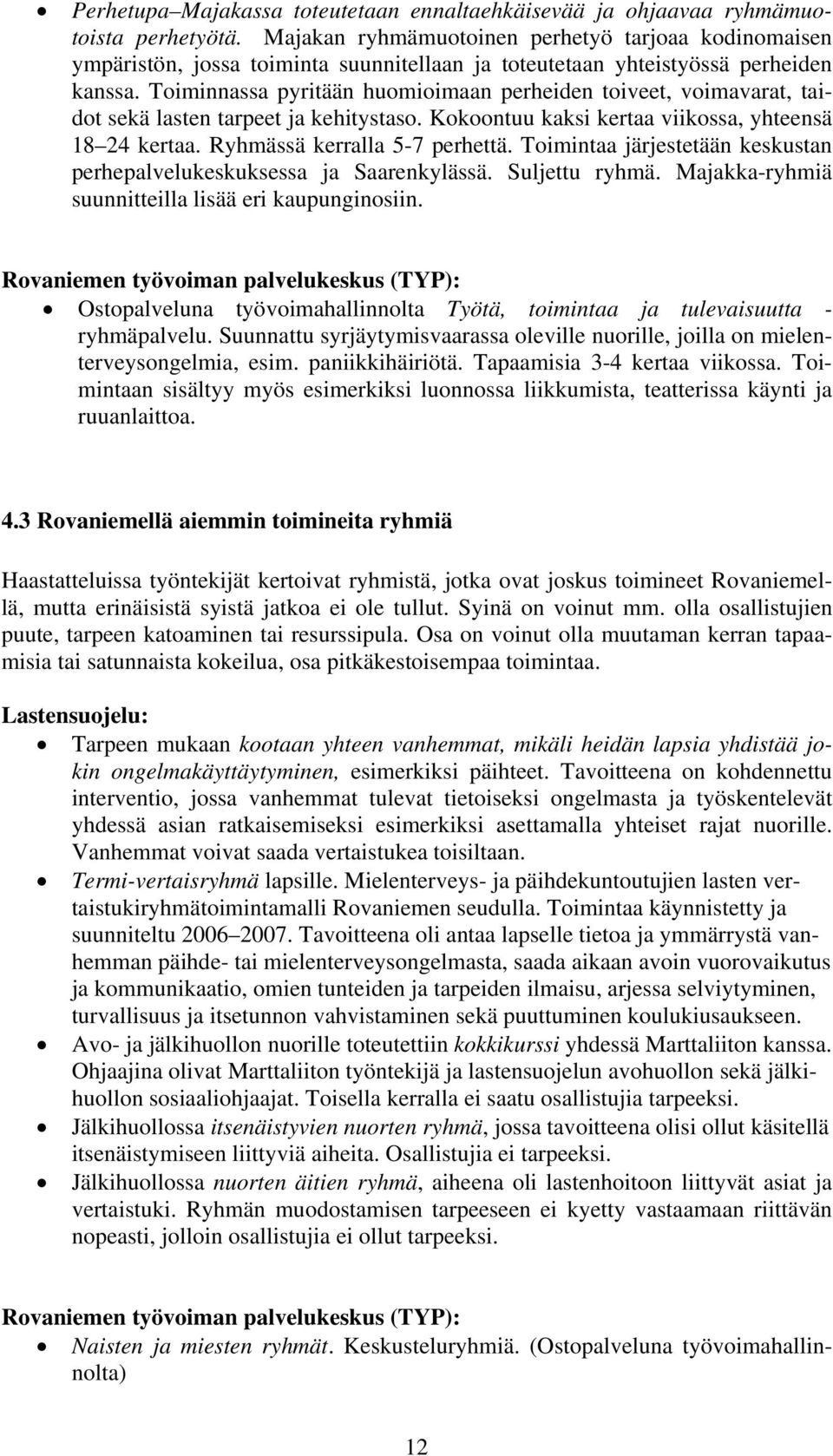 Toiminnassa pyritään huomioimaan perheiden toiveet, voimavarat, taidot sekä lasten tarpeet ja kehitystaso. Kokoontuu kaksi kertaa viikossa, yhteensä 18 24 kertaa. Ryhmässä kerralla 5-7 perhettä.