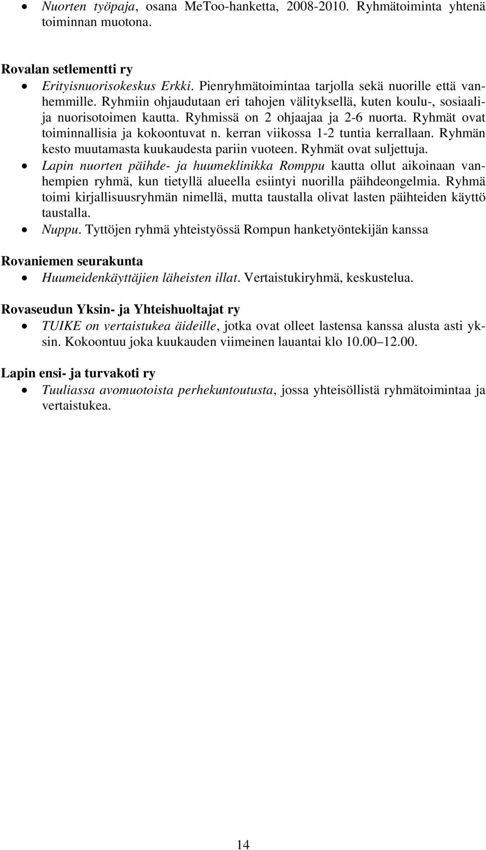 kerran viikossa 1-2 tuntia kerrallaan. Ryhmän kesto muutamasta kuukaudesta pariin vuoteen. Ryhmät ovat suljettuja.