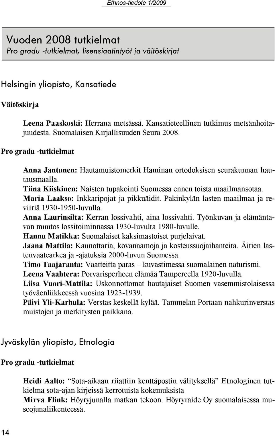 Tiina Kiiskinen: Naisten tupakointi Suomessa ennen toista maailmansotaa. Maria Laakso: Inkkaripojat ja pikkuäidit. Pakinkylän lasten maailmaa ja reviiriä 1930 1950 luvulla.